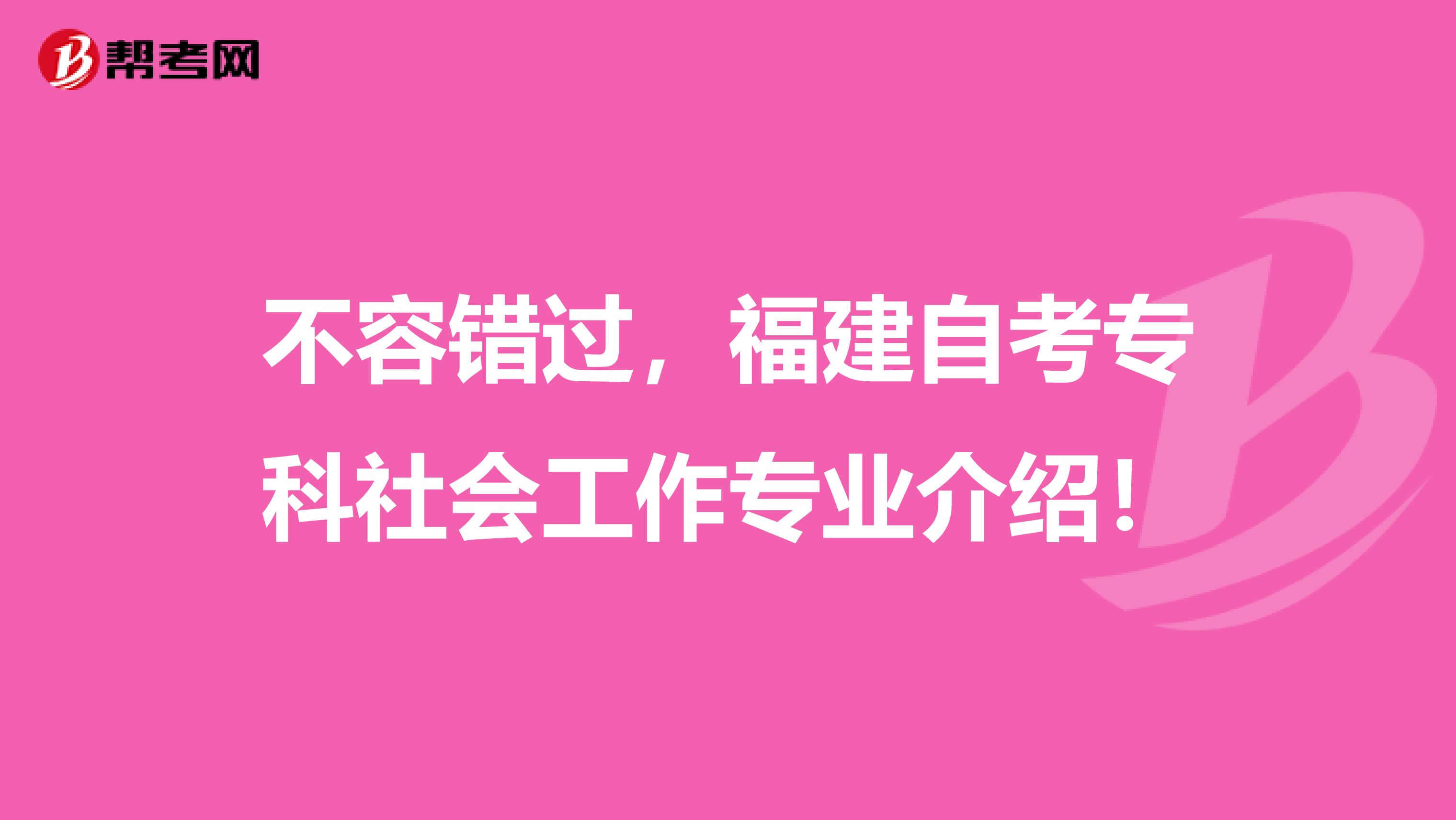 不容错过，福建自考专科社会工作专业介绍！