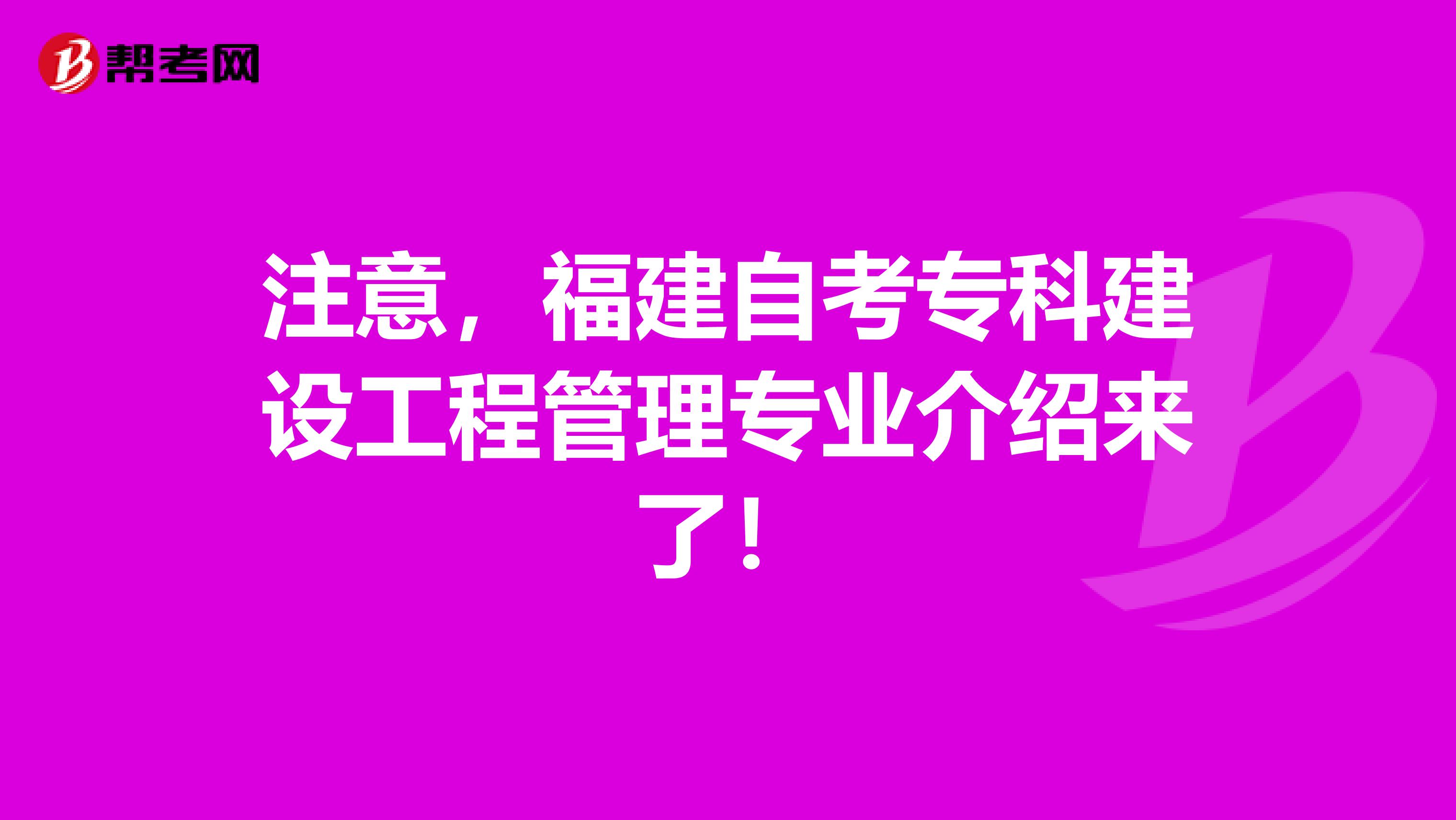 注意，福建自考专科建设工程管理专业介绍来了！