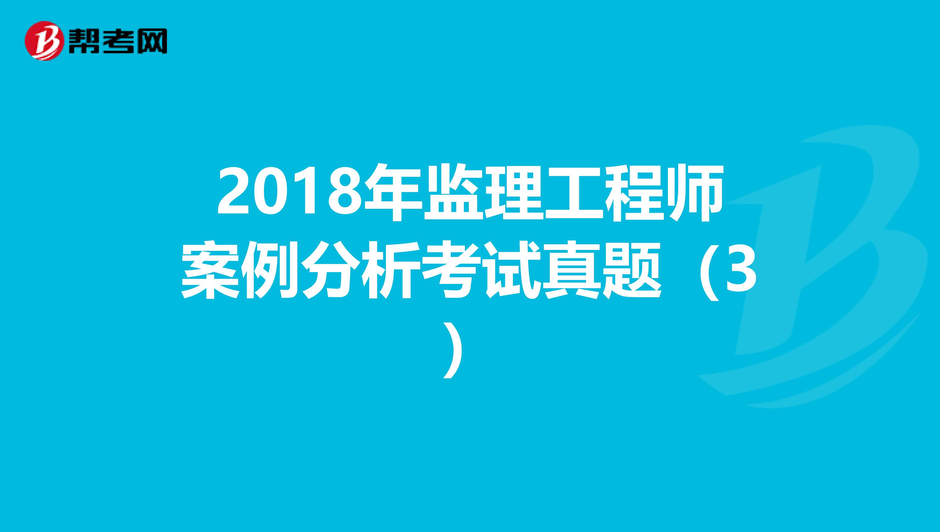 2018年监理工程师案例分析考试真题（3）