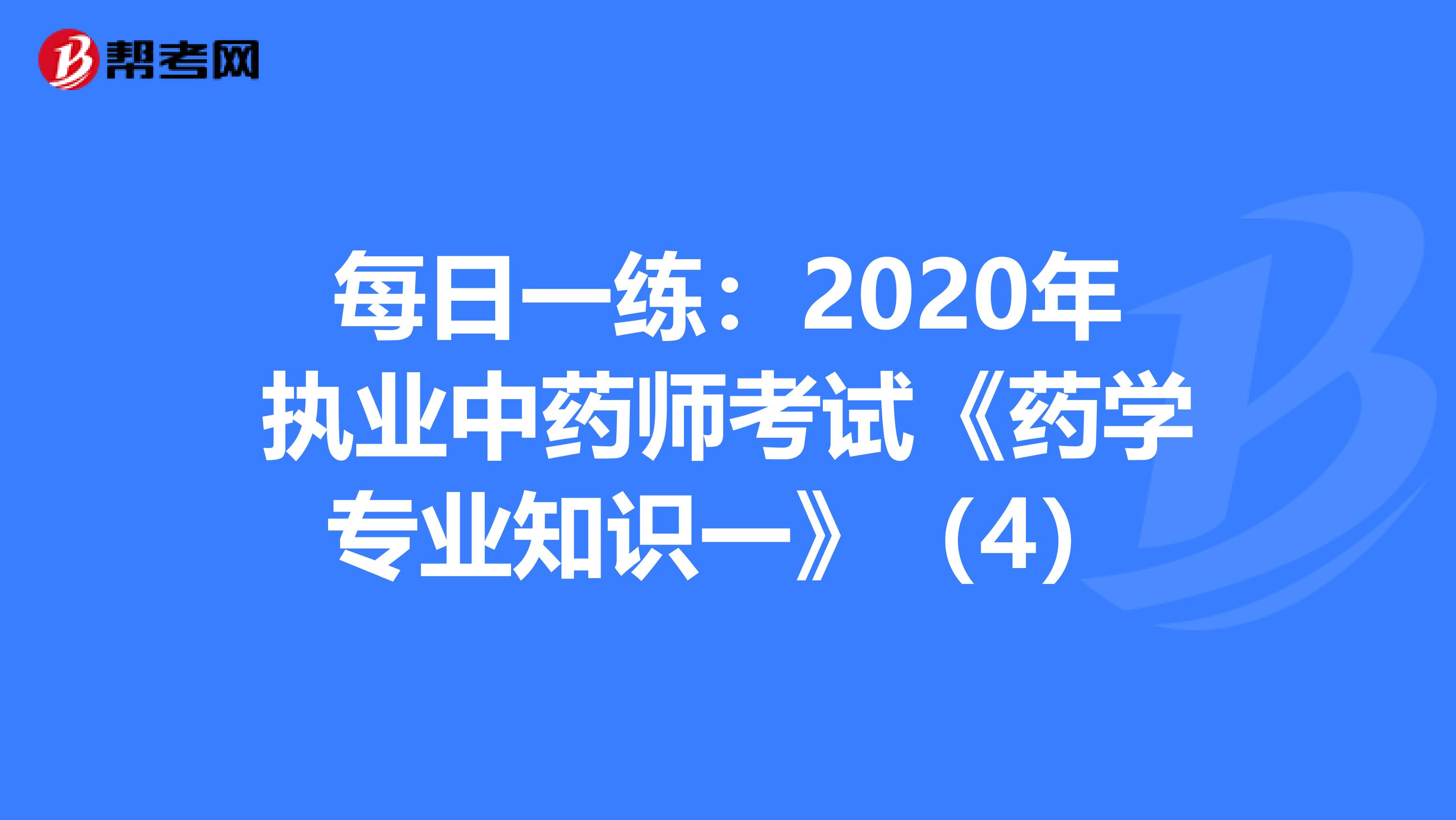 每日一练：2020年执业中药师考试《药学专业知识一》（4）