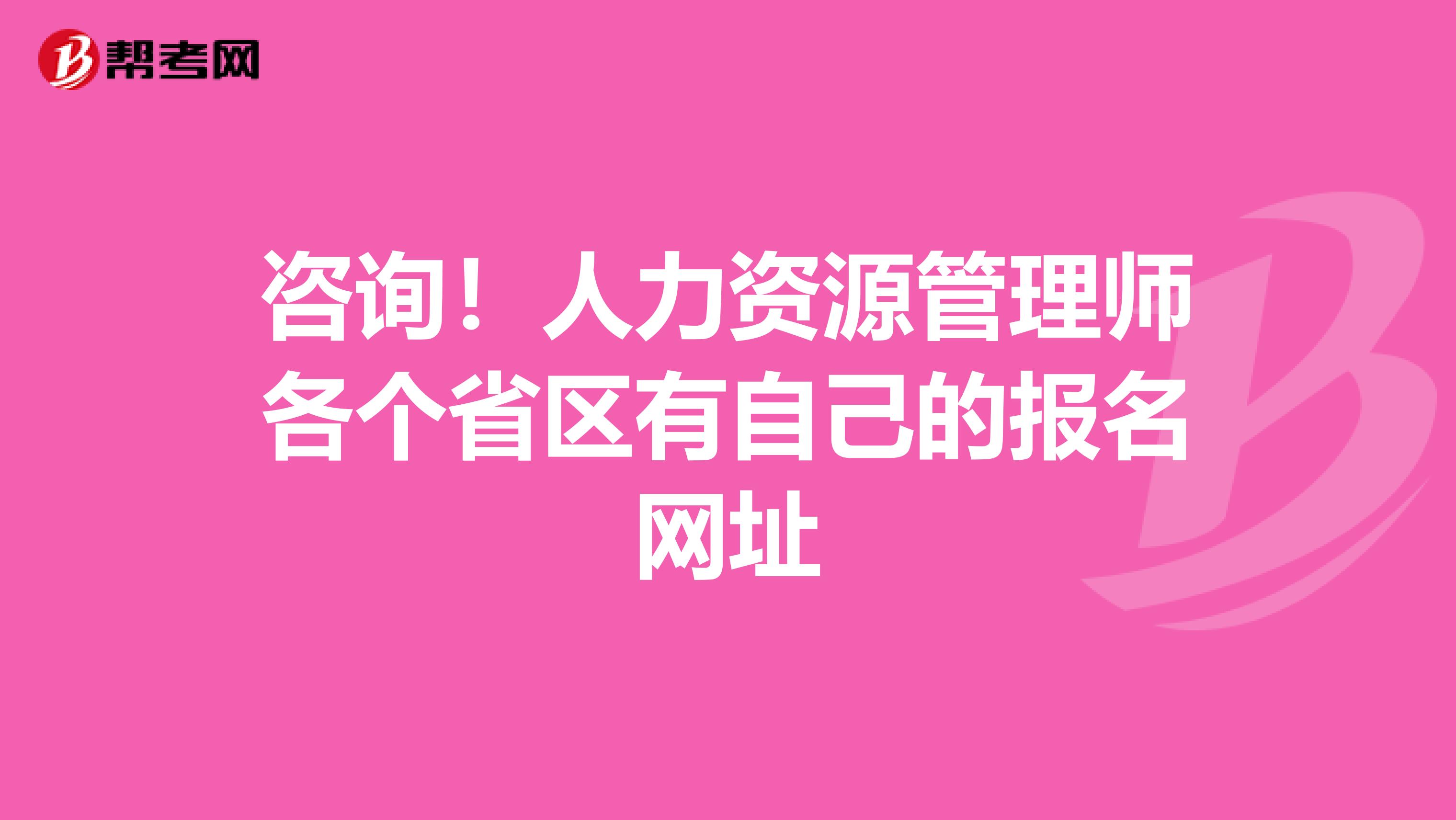 咨询！人力资源管理师各个省区有自己的报名网址