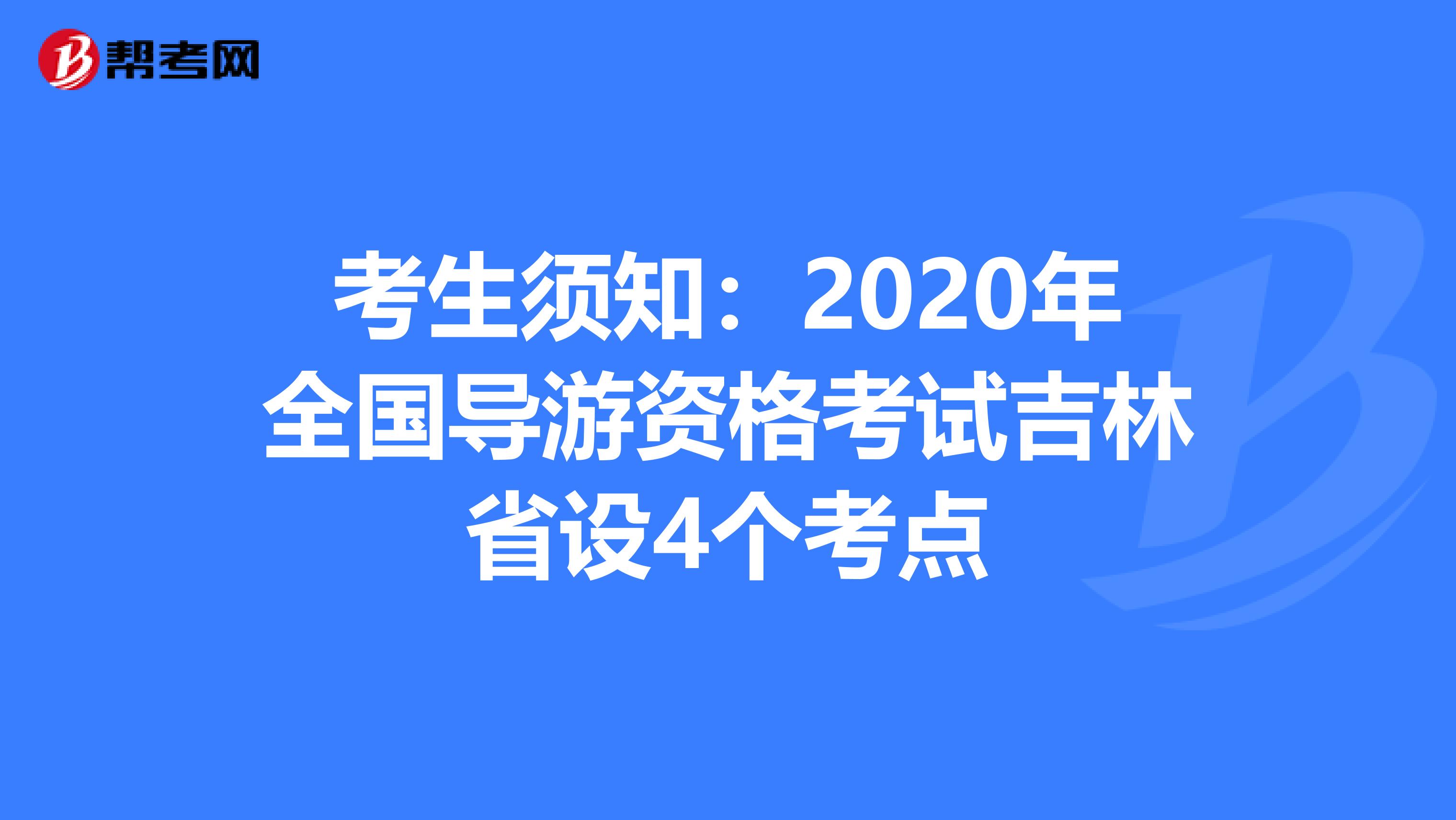 考生须知：2020年全国导游资格考试吉林省设4个考点