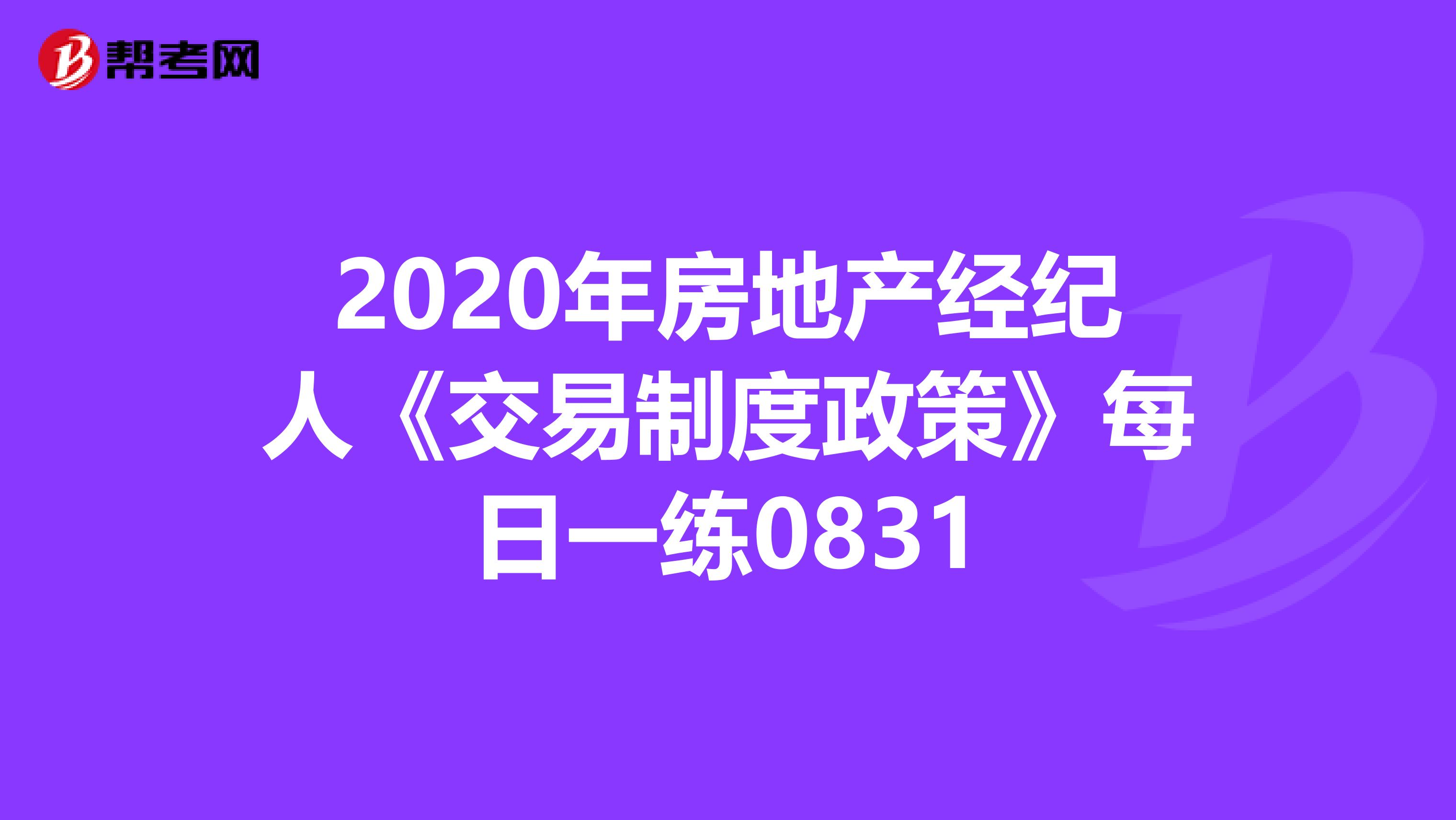2020年房地产经纪人《交易制度政策》每日一练0831