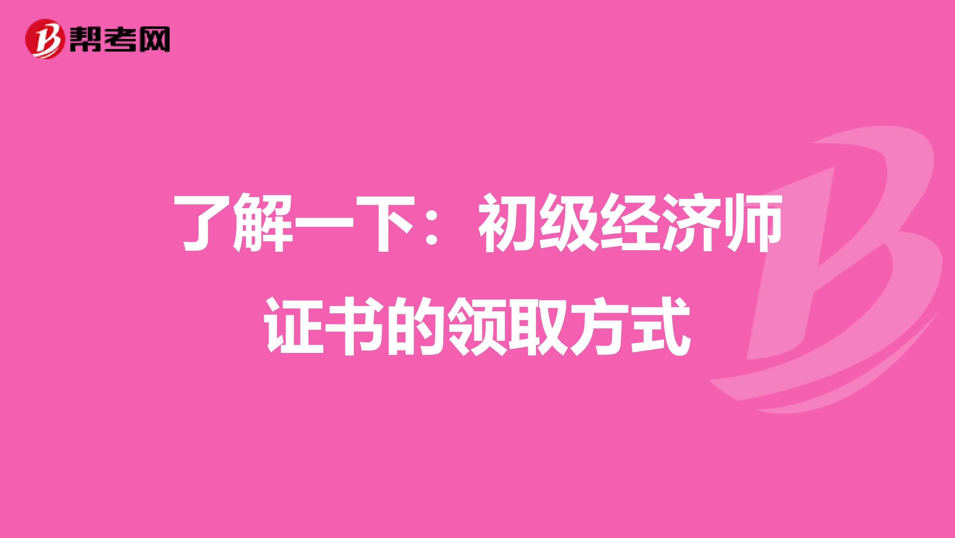了解一下：初级经济师证书的领取方式