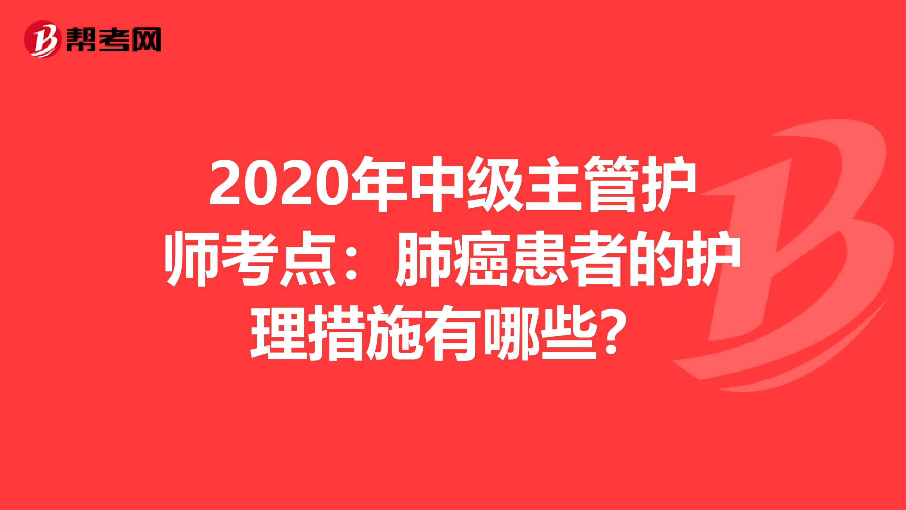 2020年中级主管护师考点：肺癌患者的护理措施有哪些？