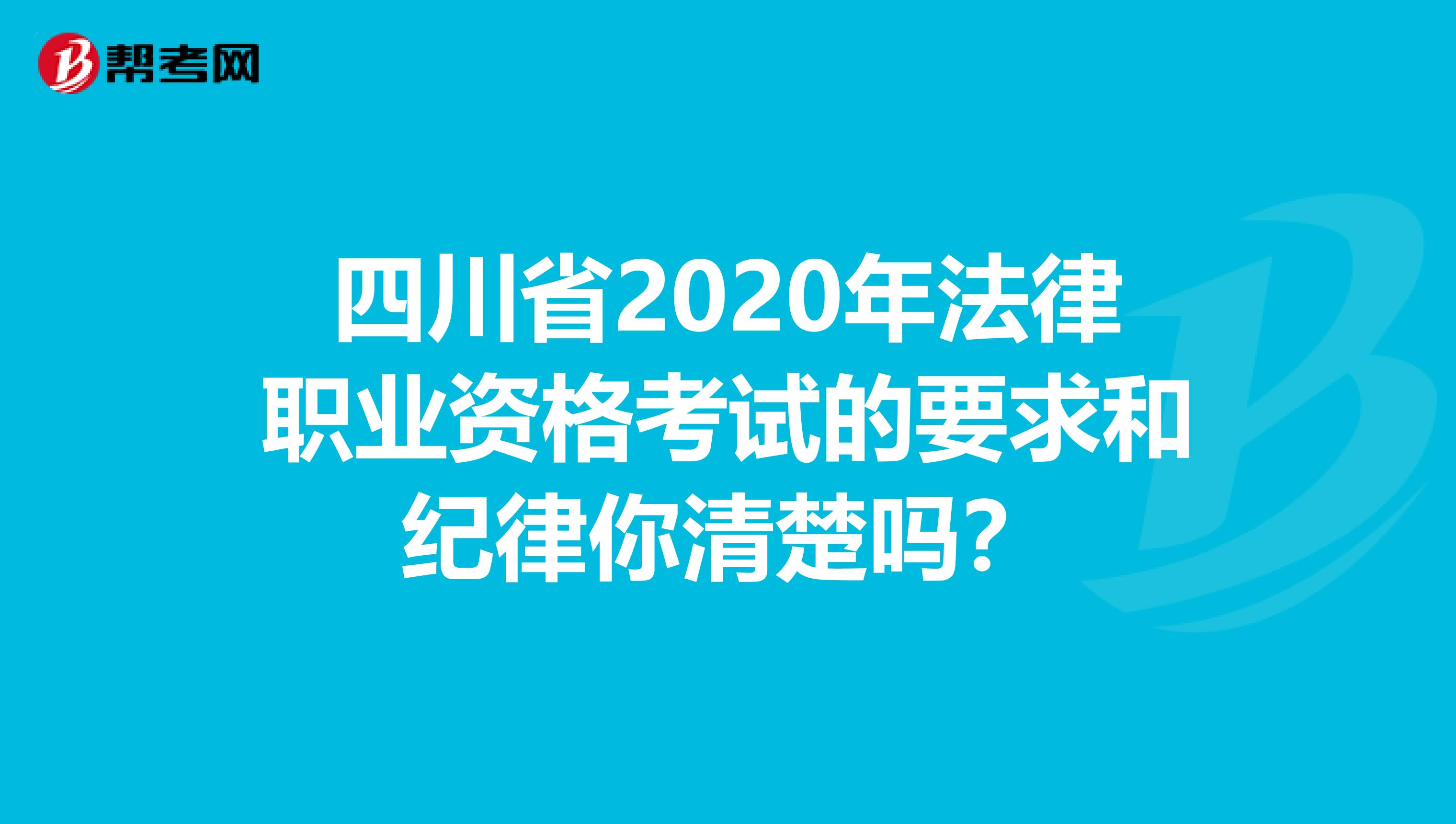 四川省2020年法律职业资格考试的要求和纪律你清楚吗？