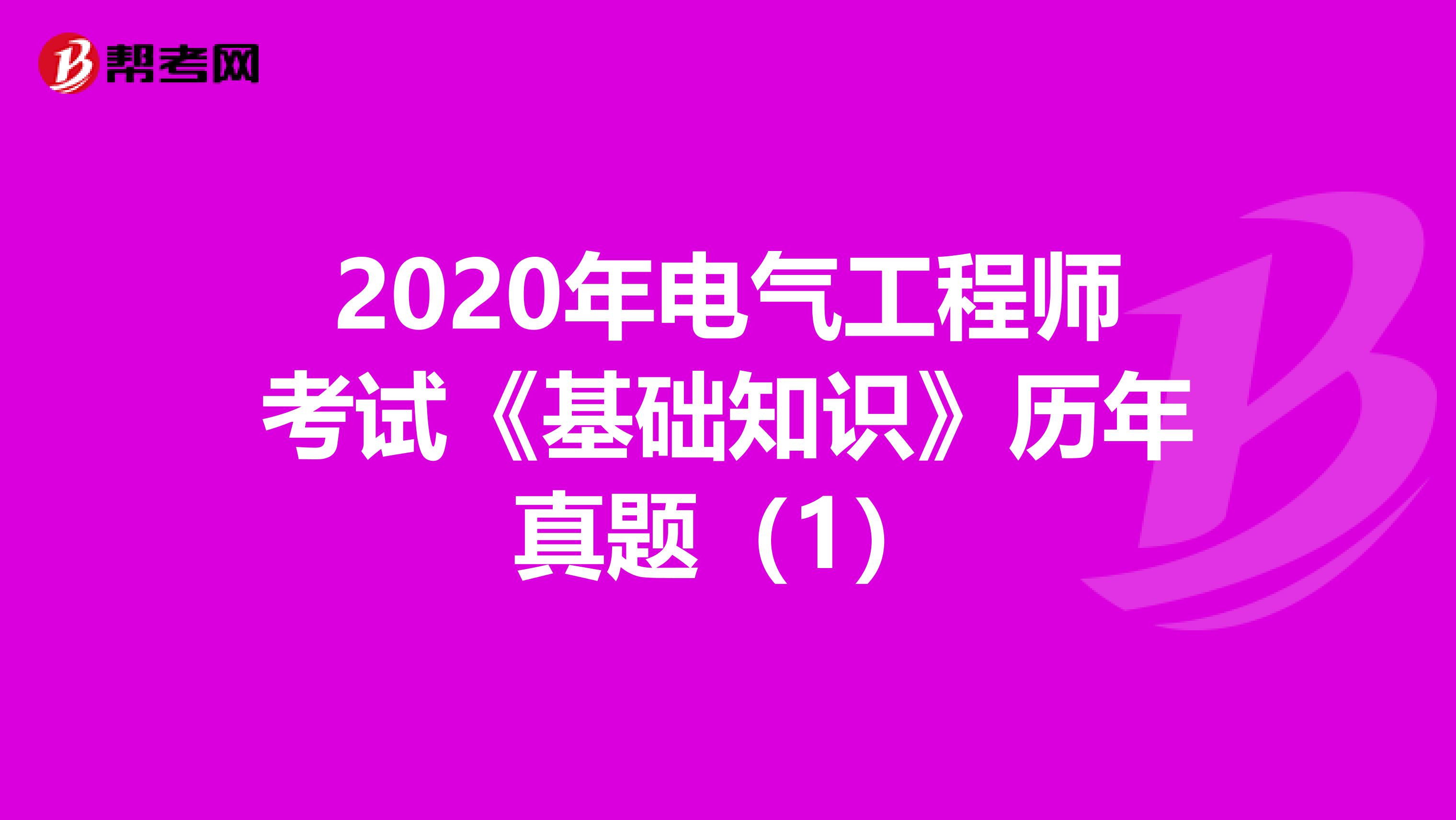 2020年电气工程师考试《基础知识》历年真题（1）