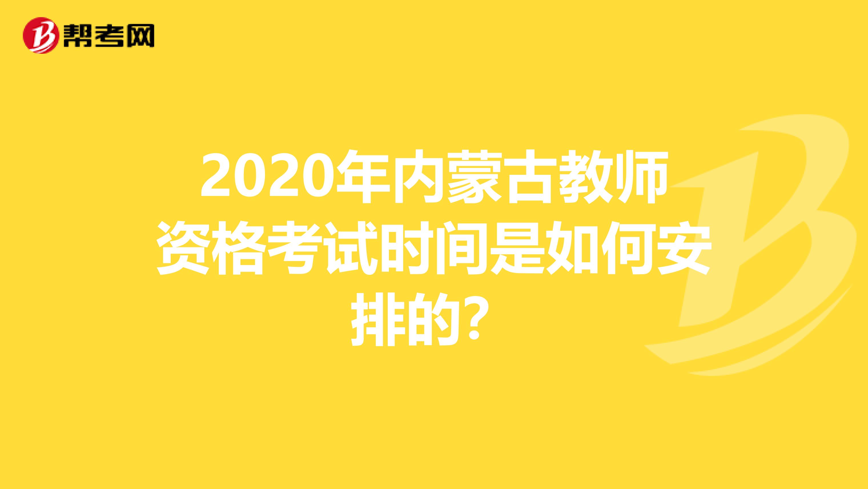 2020年内蒙古教师资格考试时间是如何安排的？