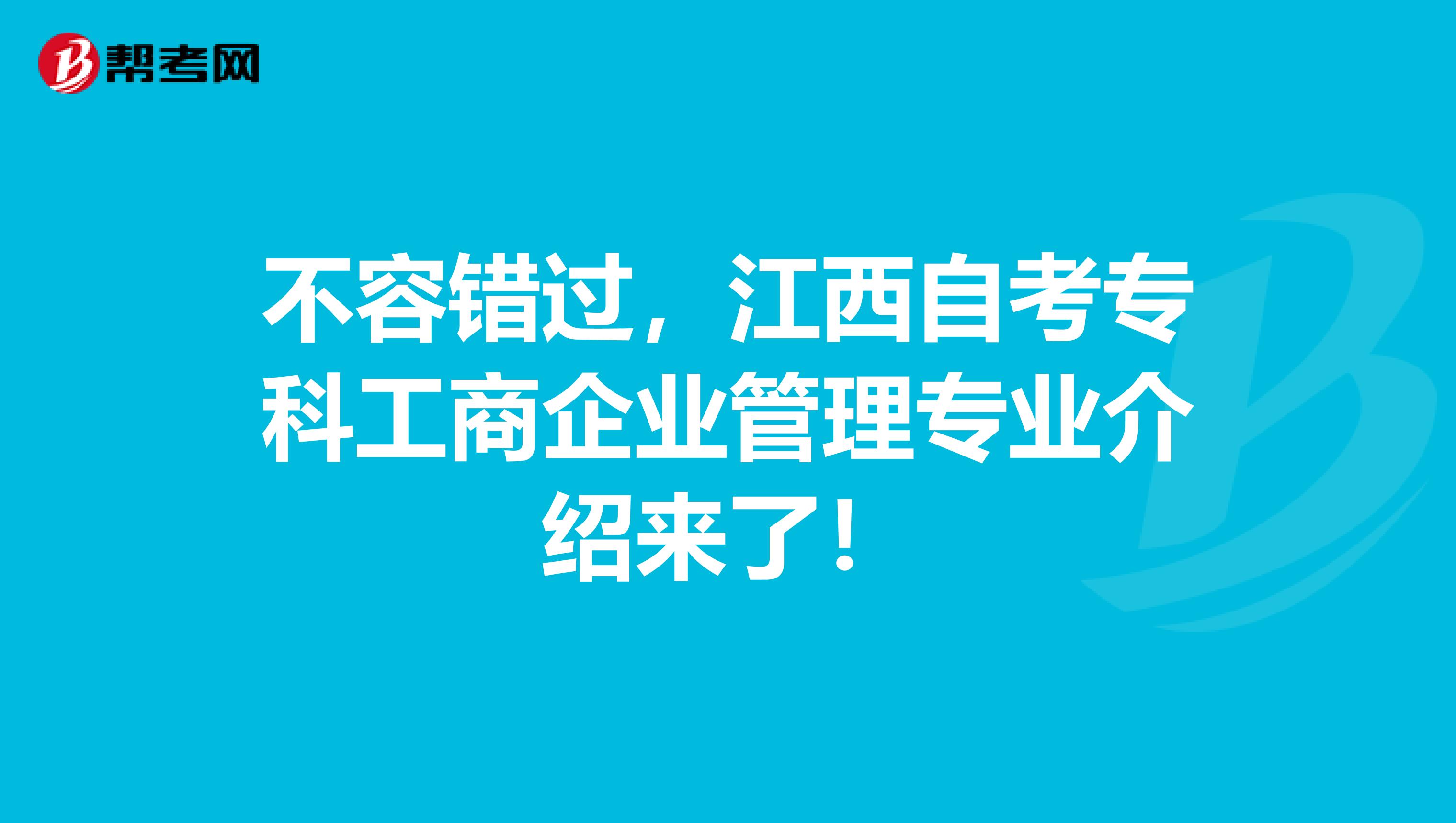 不容错过，江西自考专科工商企业管理专业介绍来了！