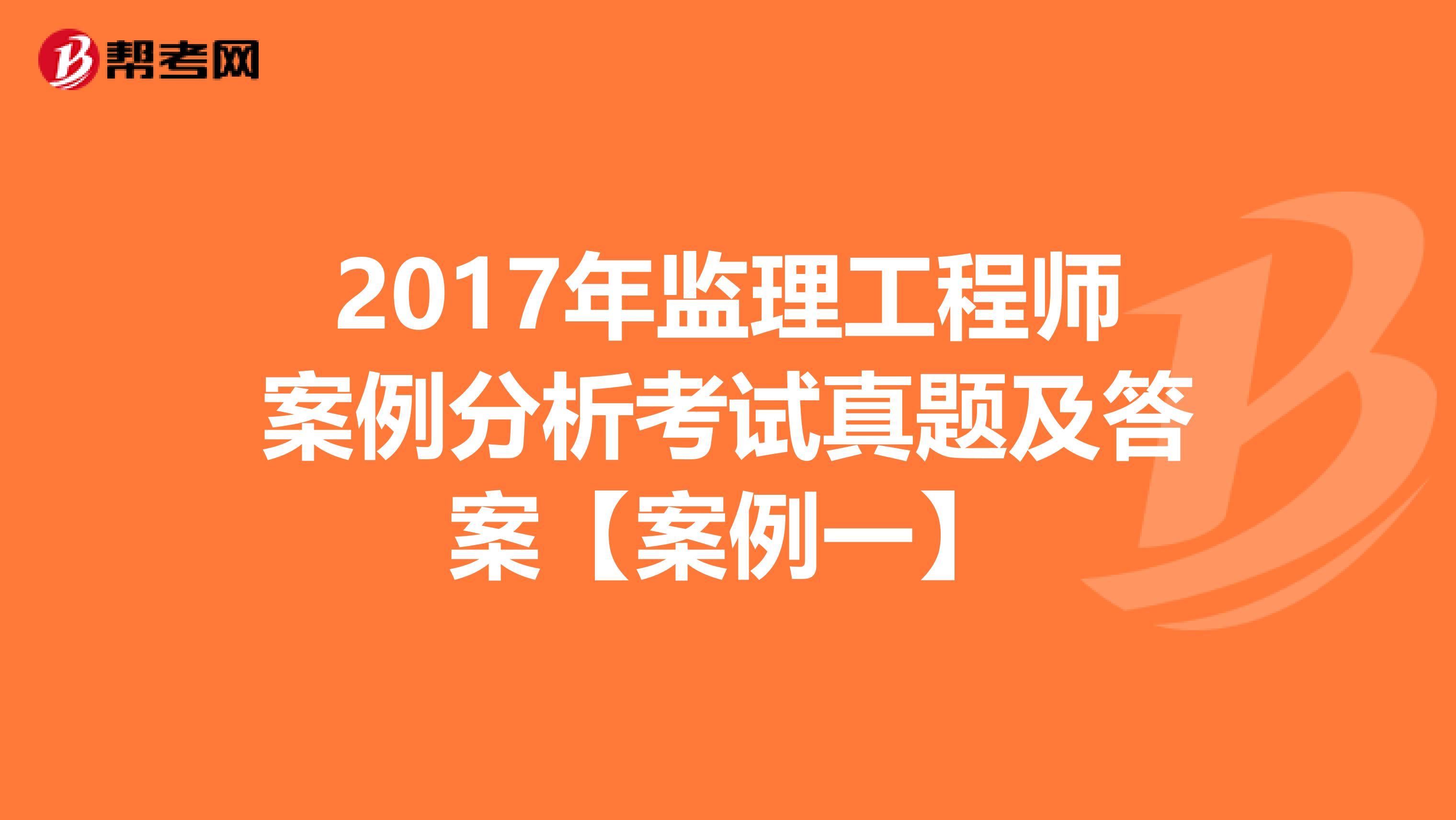 2017年监理工程师案例分析考试真题及答案【案例一】