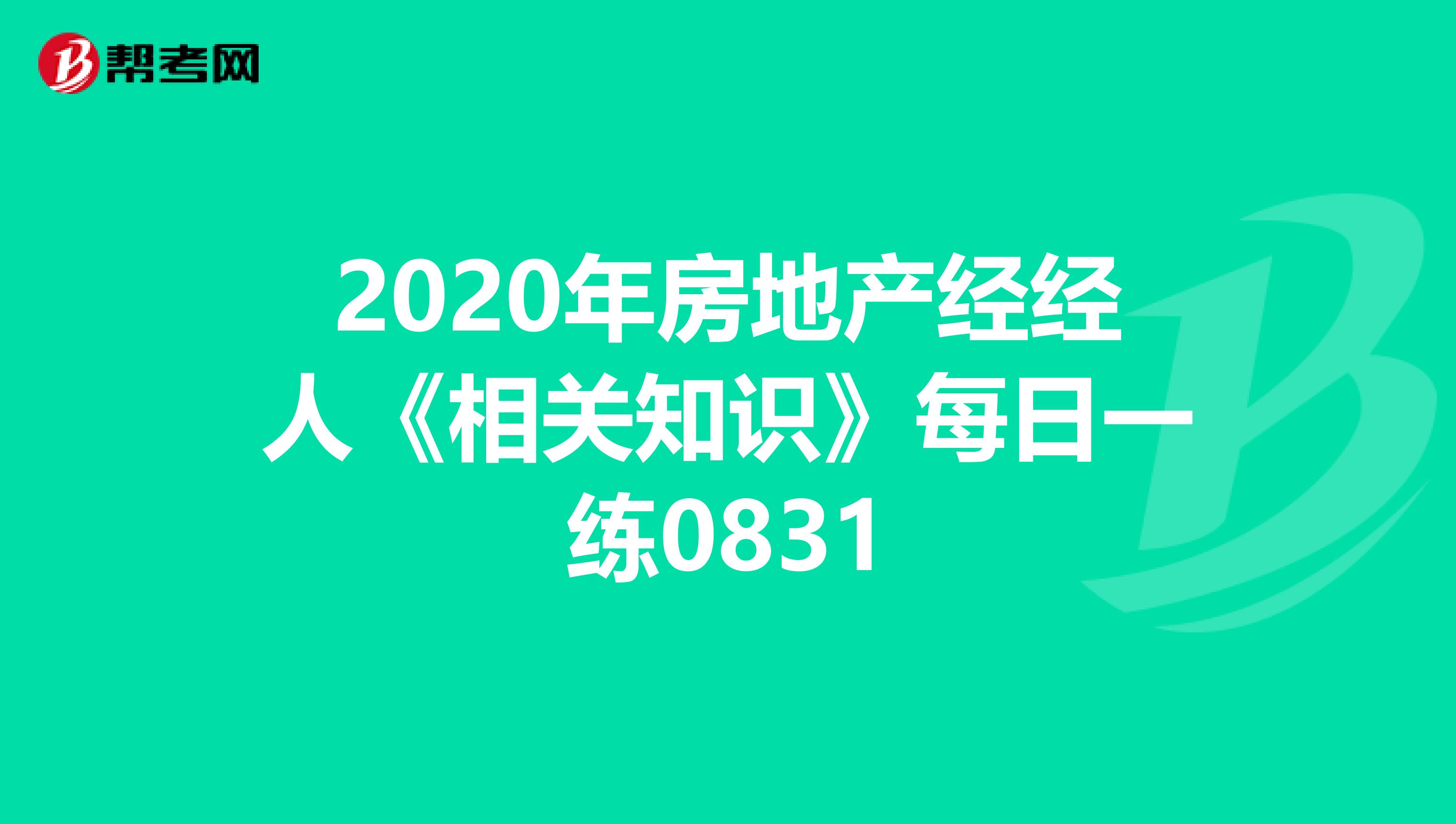 2020年房地产经经人《相关知识》每日一练0831
