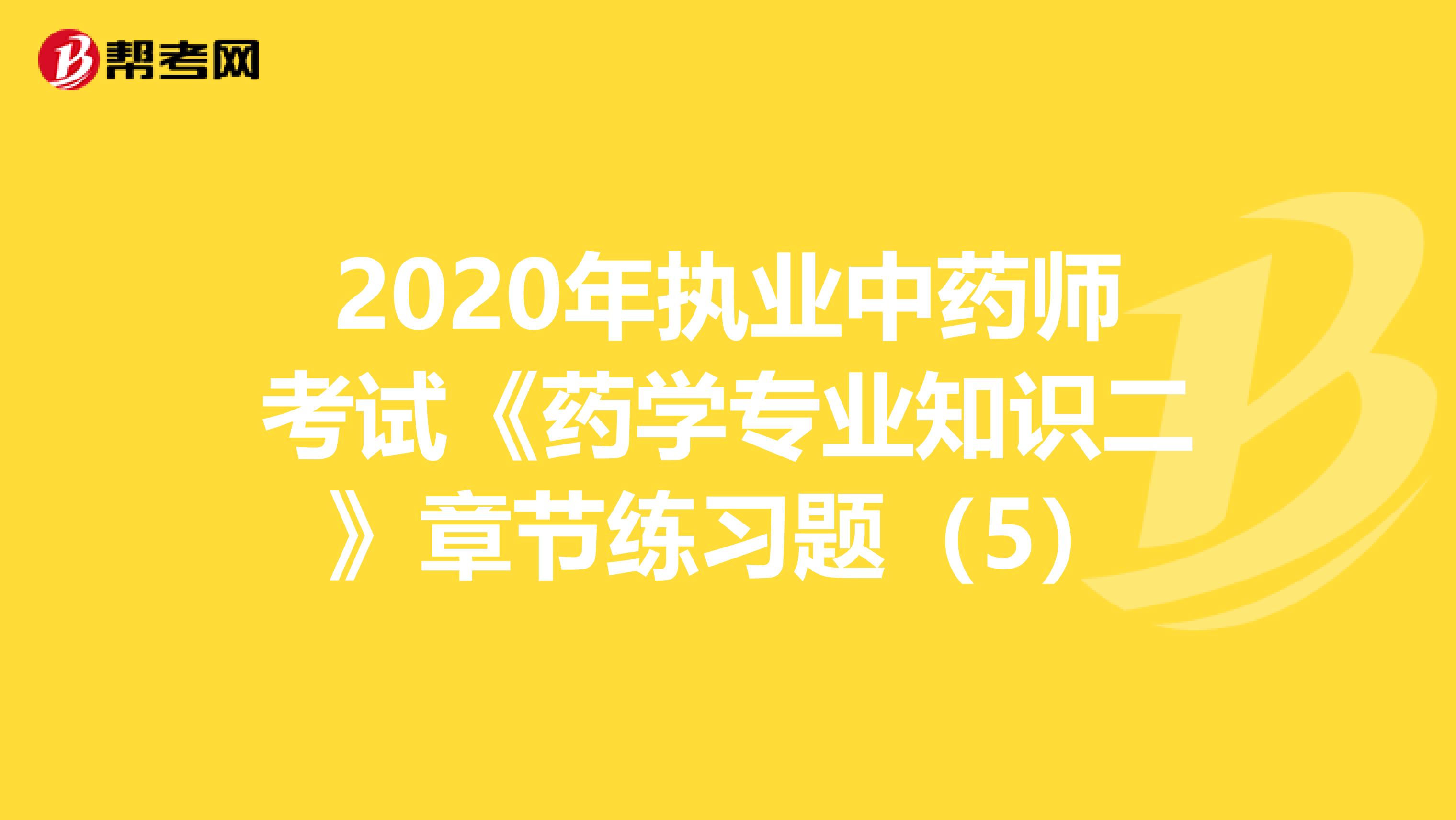 2020年执业中药师考试《药学专业知识二》章节练习题（5）