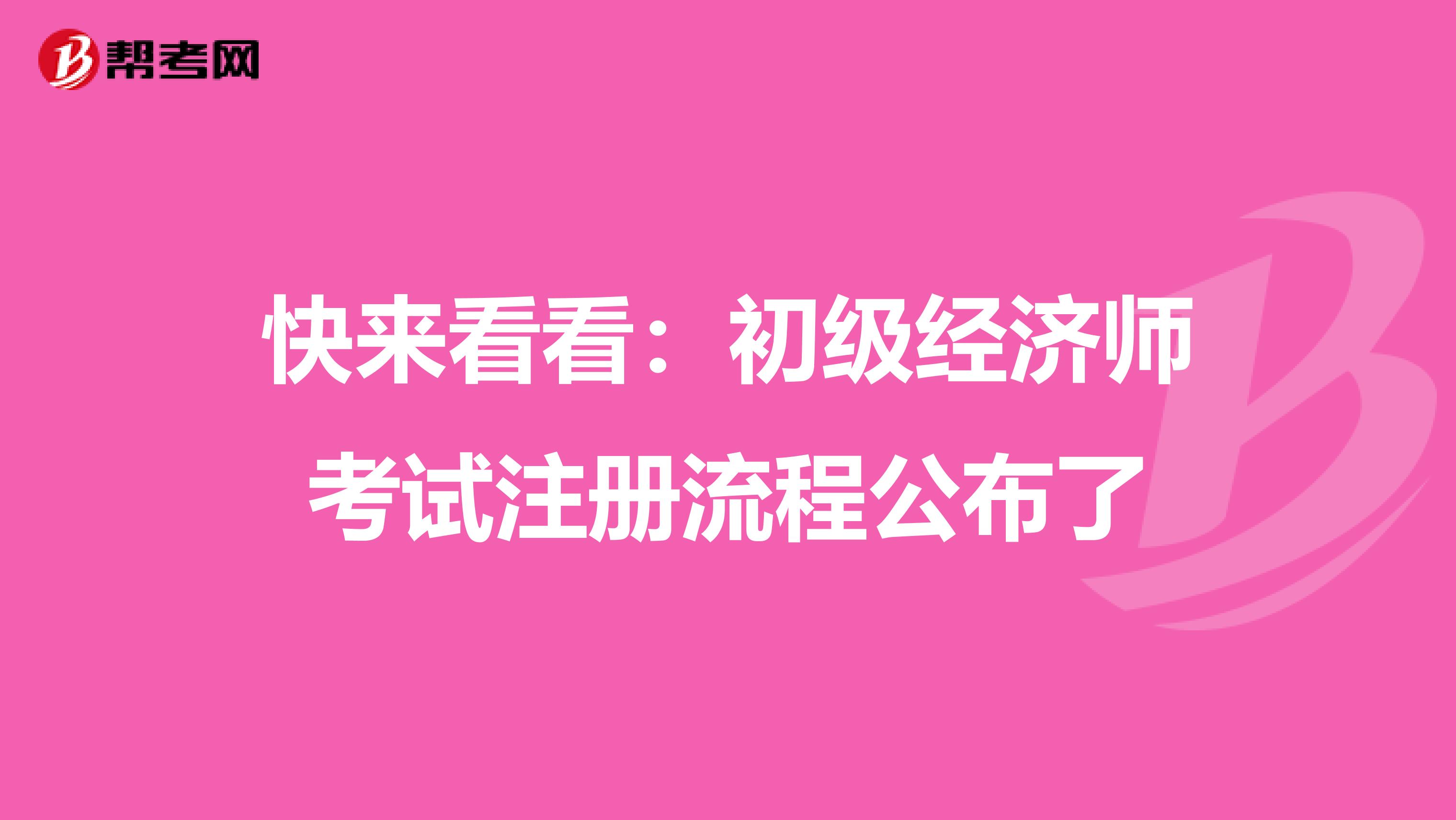 快来看看：初级经济师考试注册流程公布了