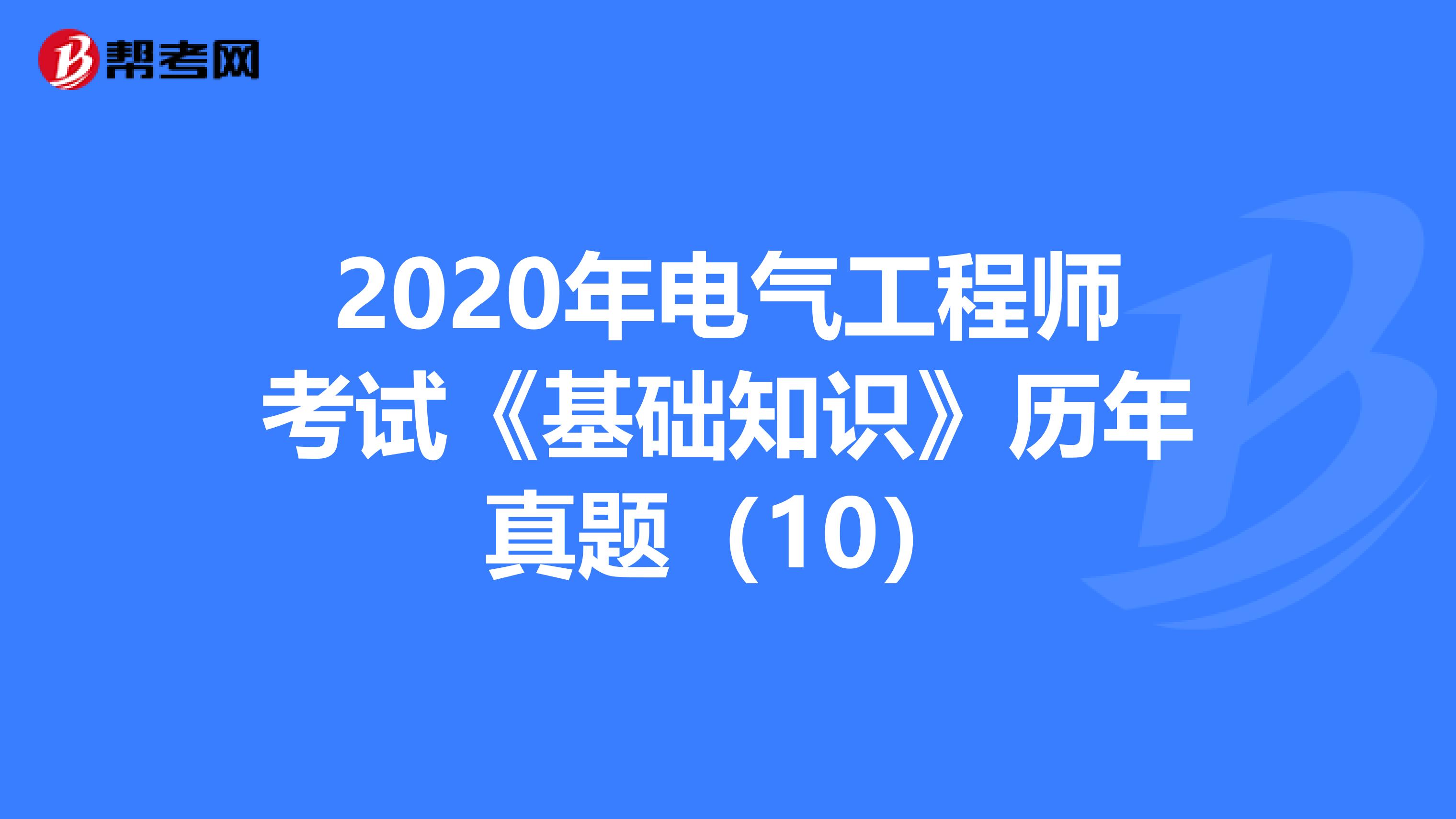 2020年电气工程师考试《基础知识》历年真题(10)