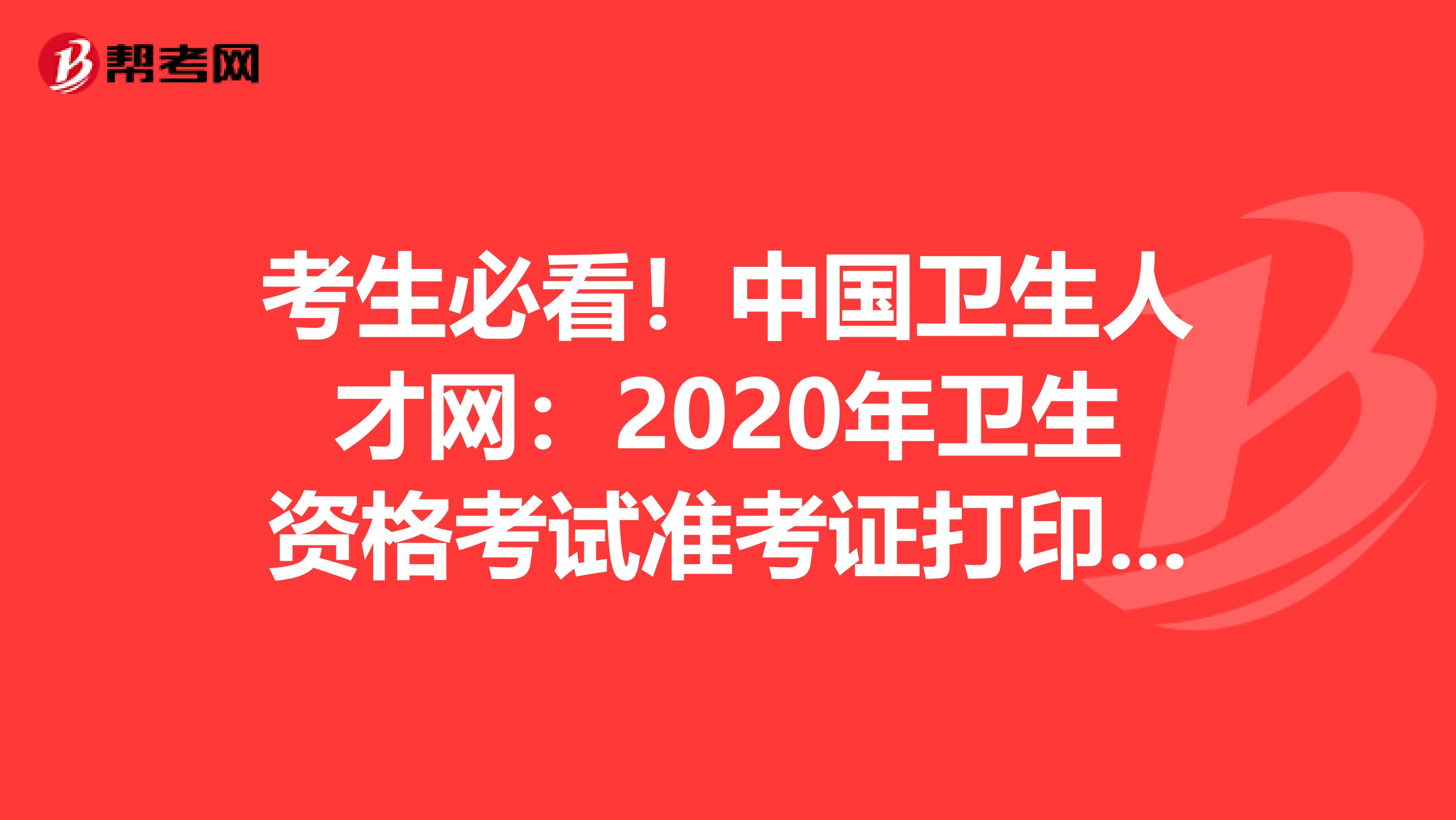 考生必看！中国卫生人才网：2020年卫生资格考试准考证打印流程