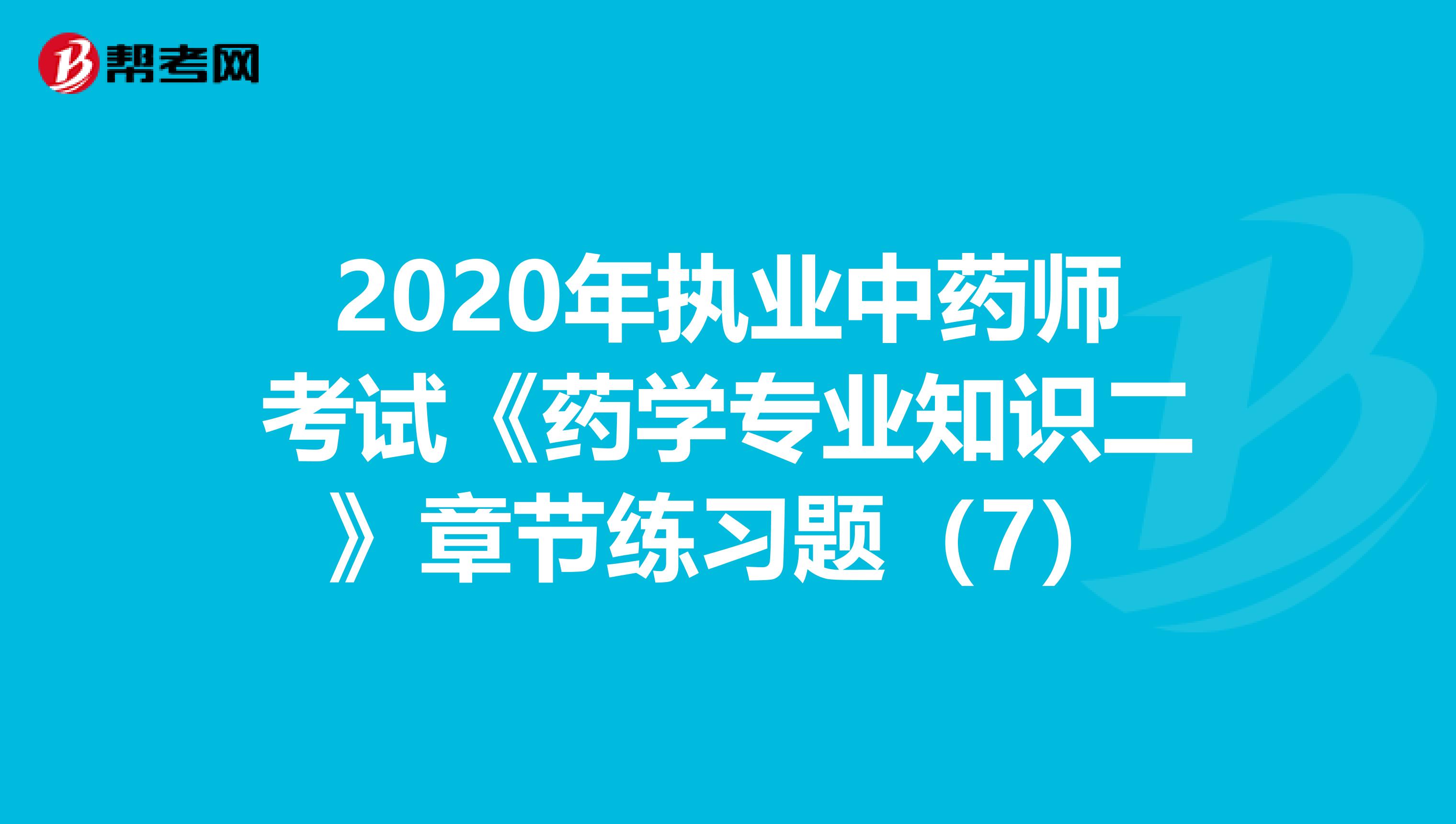 2020年执业中药师考试《药学专业知识二》章节练习题（7）