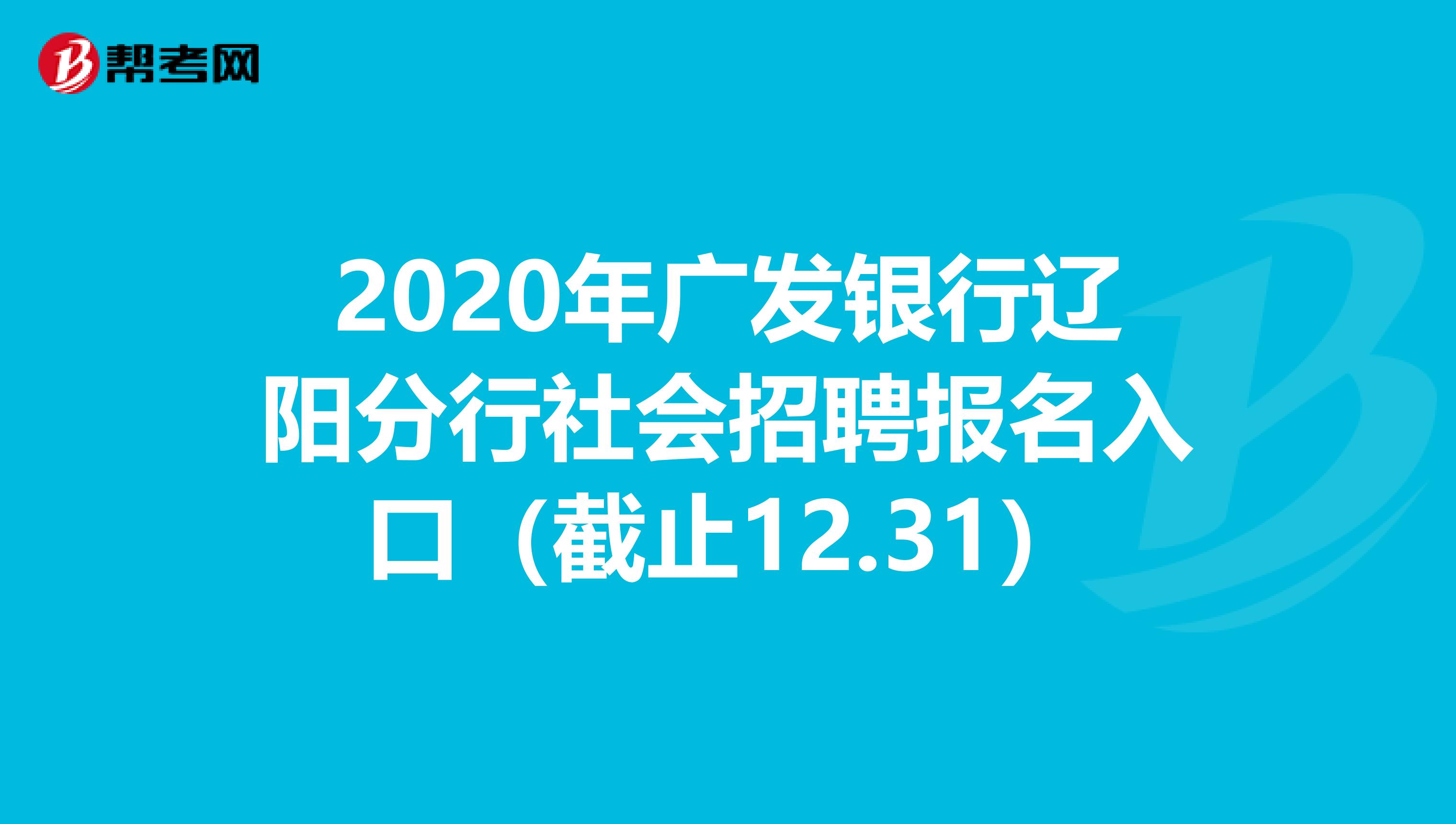 2020年广发银行辽阳分行社会招聘报名入口（截止12.31）