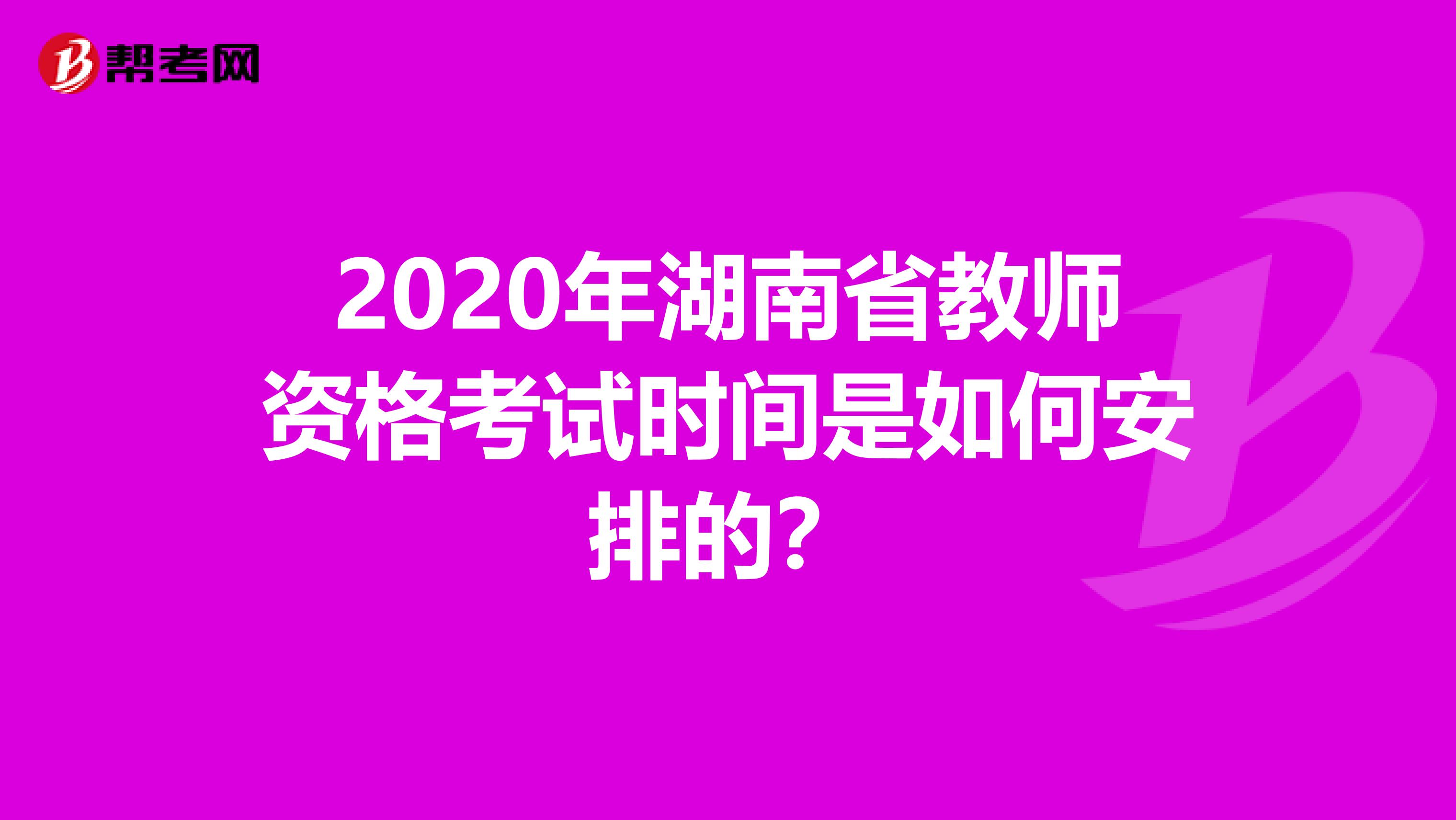 2020年湖南省教师资格考试时间是如何安排的？