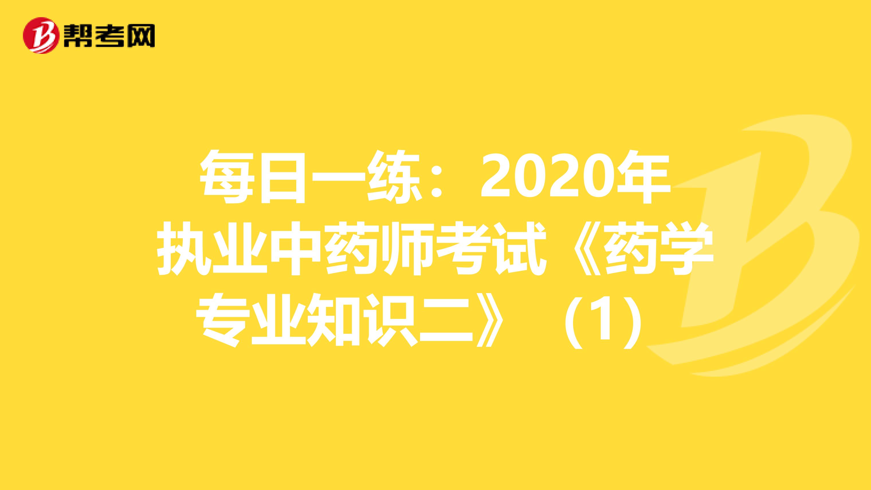 每日一练：2020年执业中药师考试《药学专业知识二》（1）