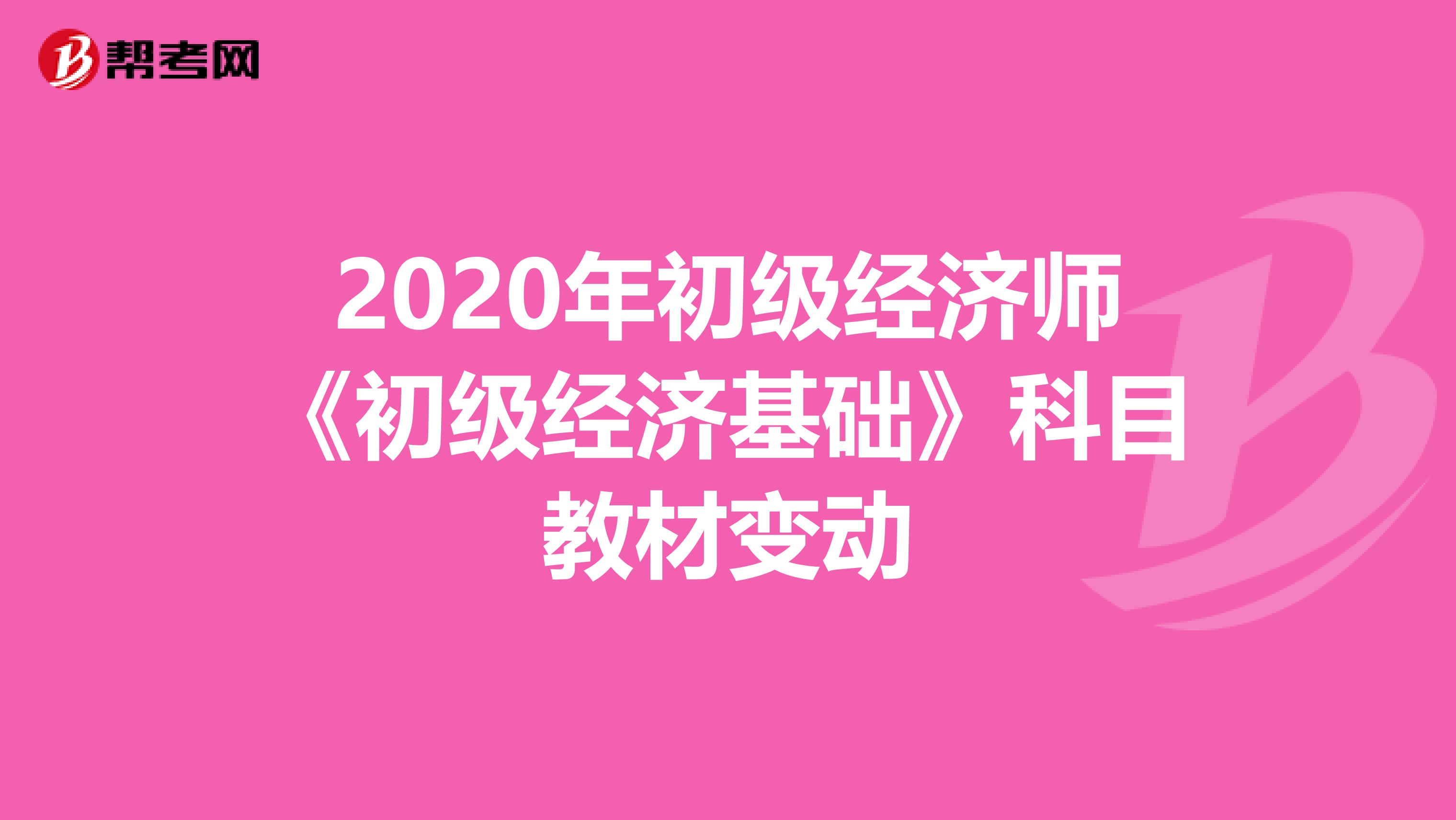 2020年初级经济师《初级经济基础》科目教材变动