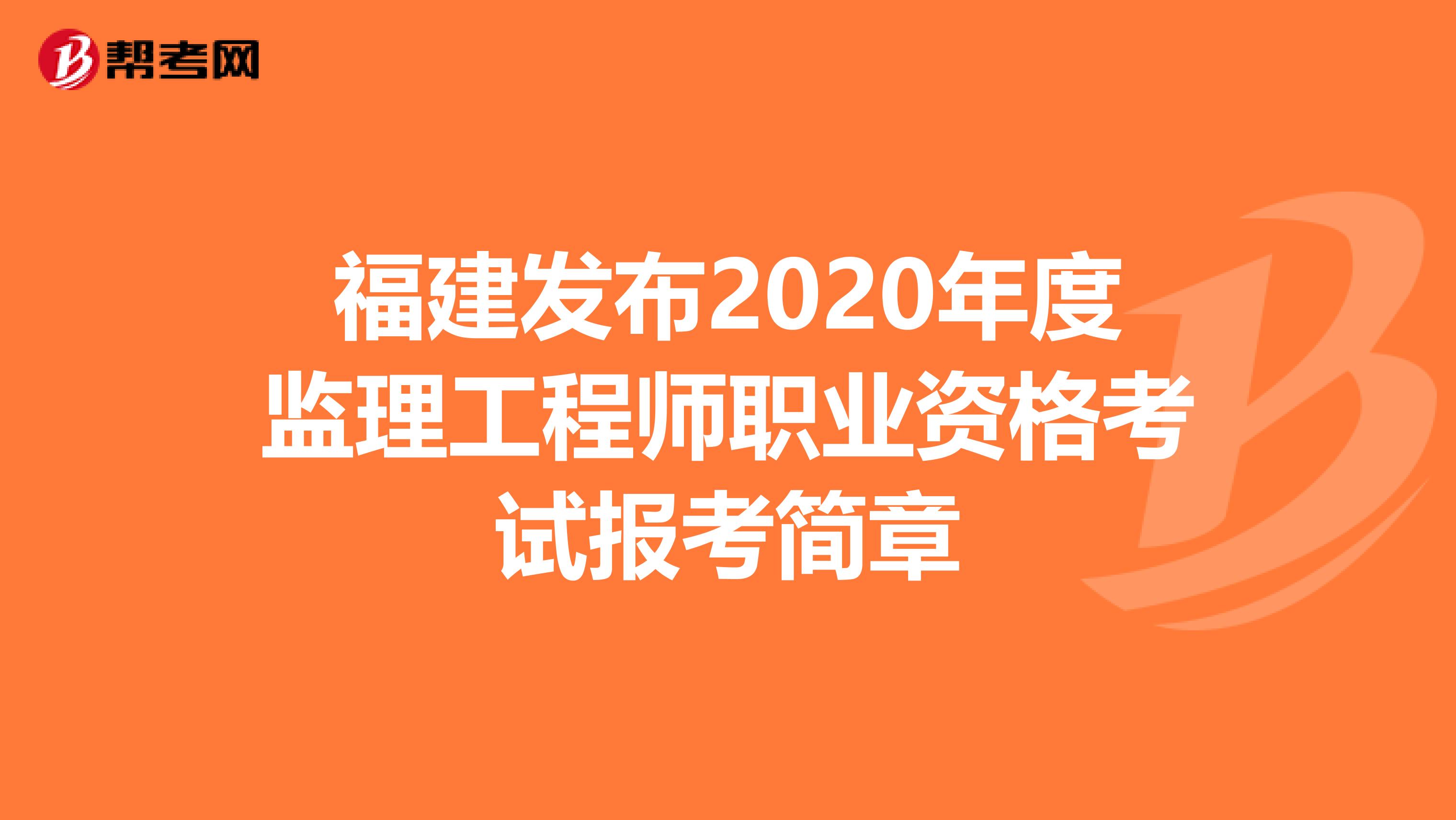 福建发布2020年度监理工程师职业资格考试报考简章