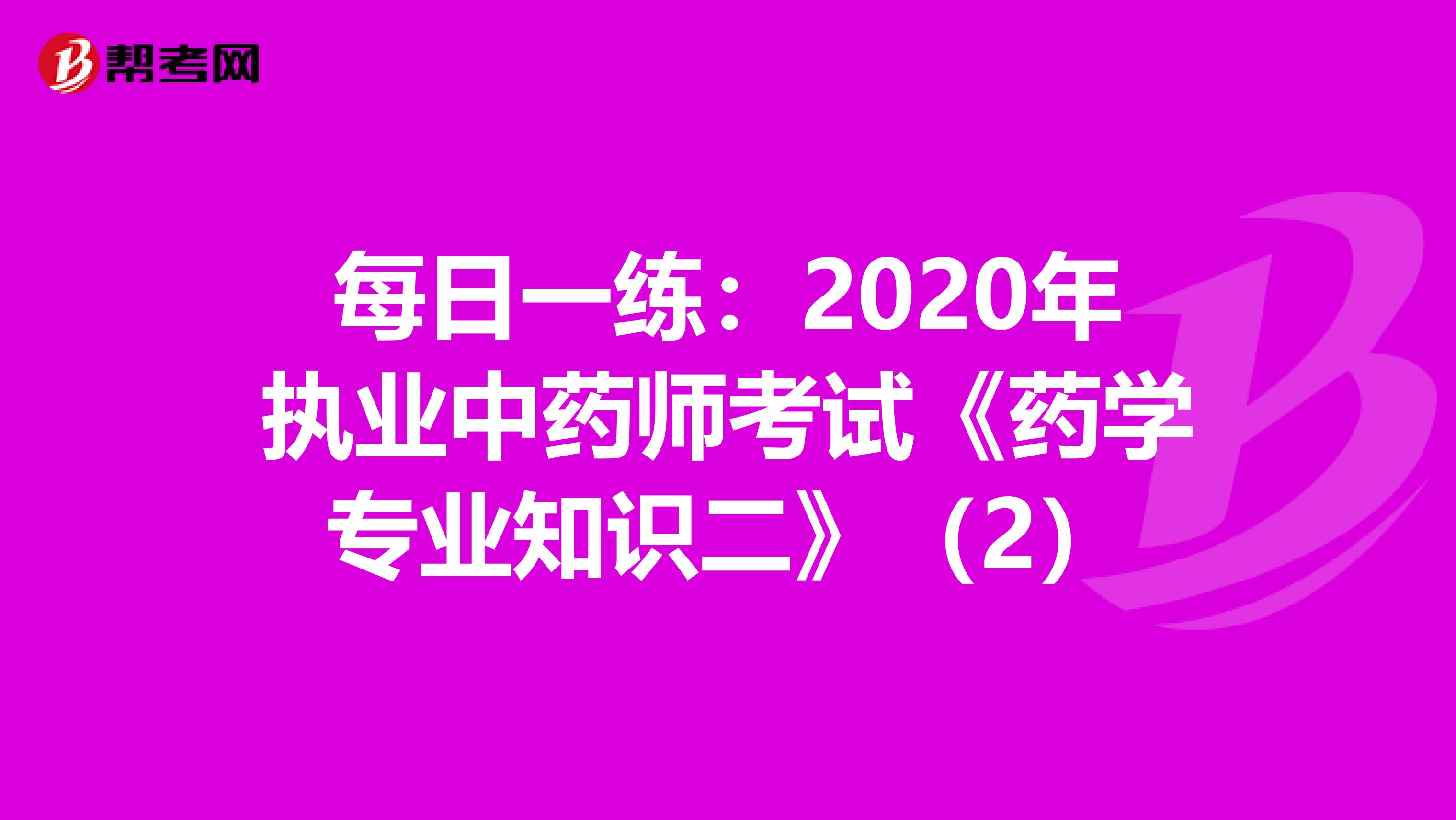 每日一练：2020年执业中药师考试《药学专业知识二》（2）