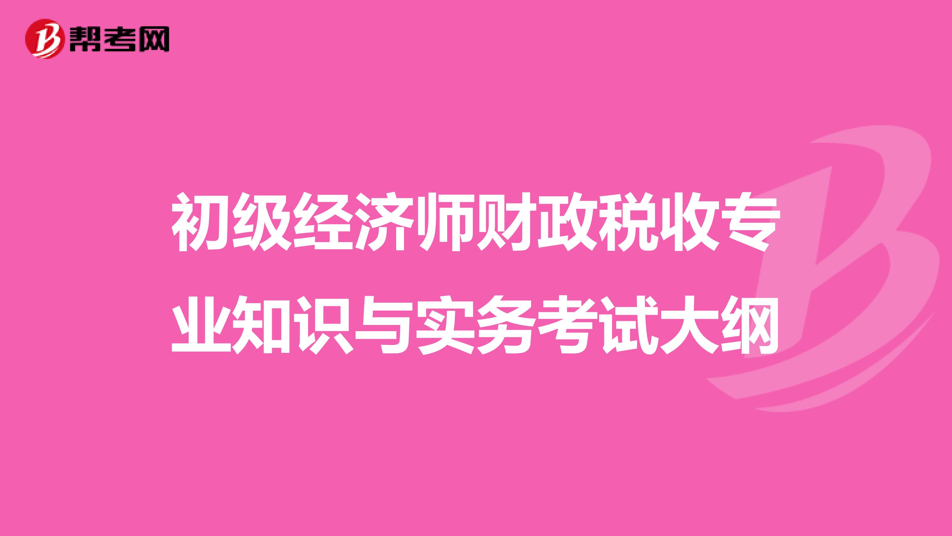 初级经济师财政税收专业知识与实务考试大纲