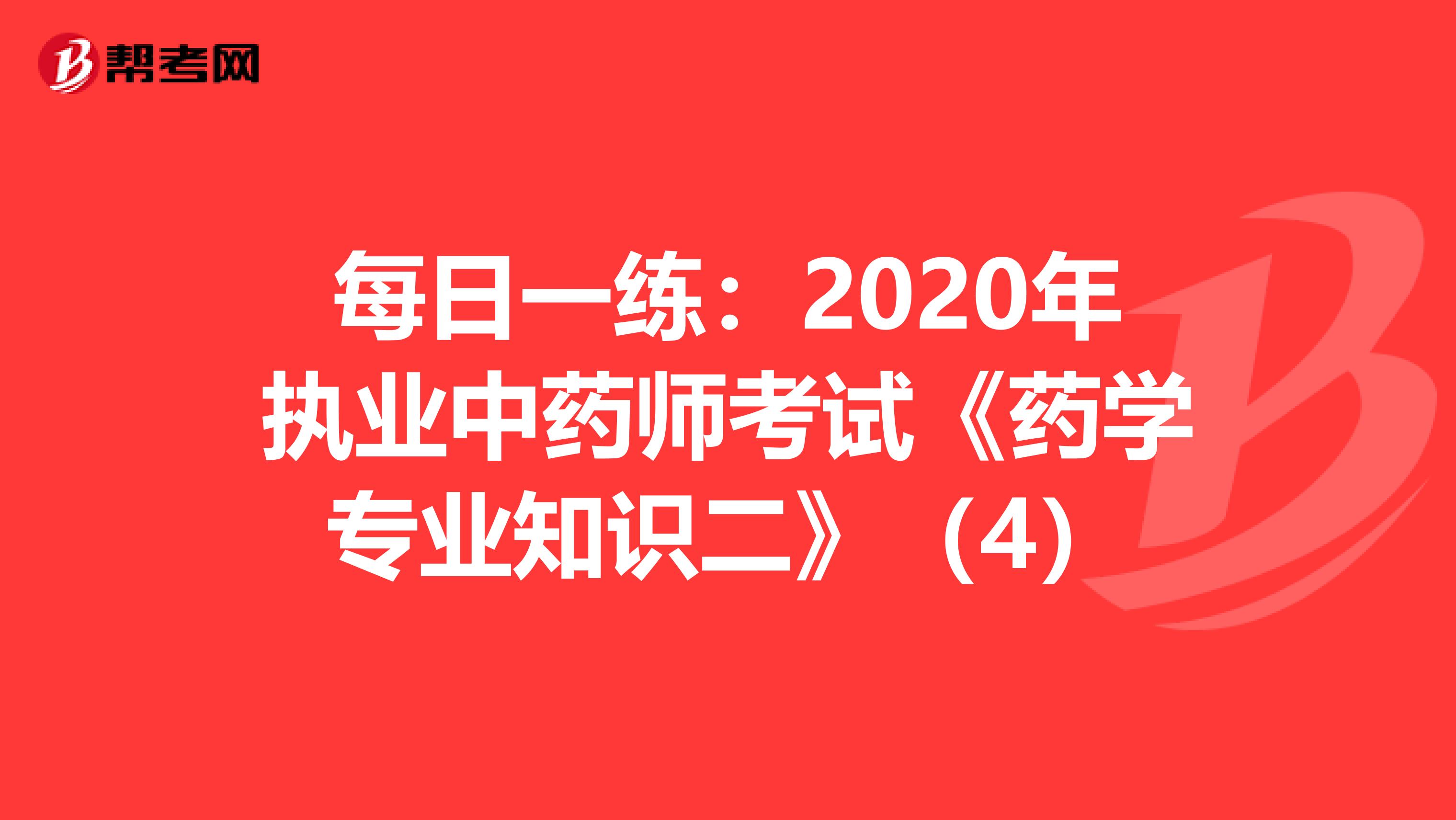 每日一练：2020年执业中药师考试《药学专业知识二》（4）