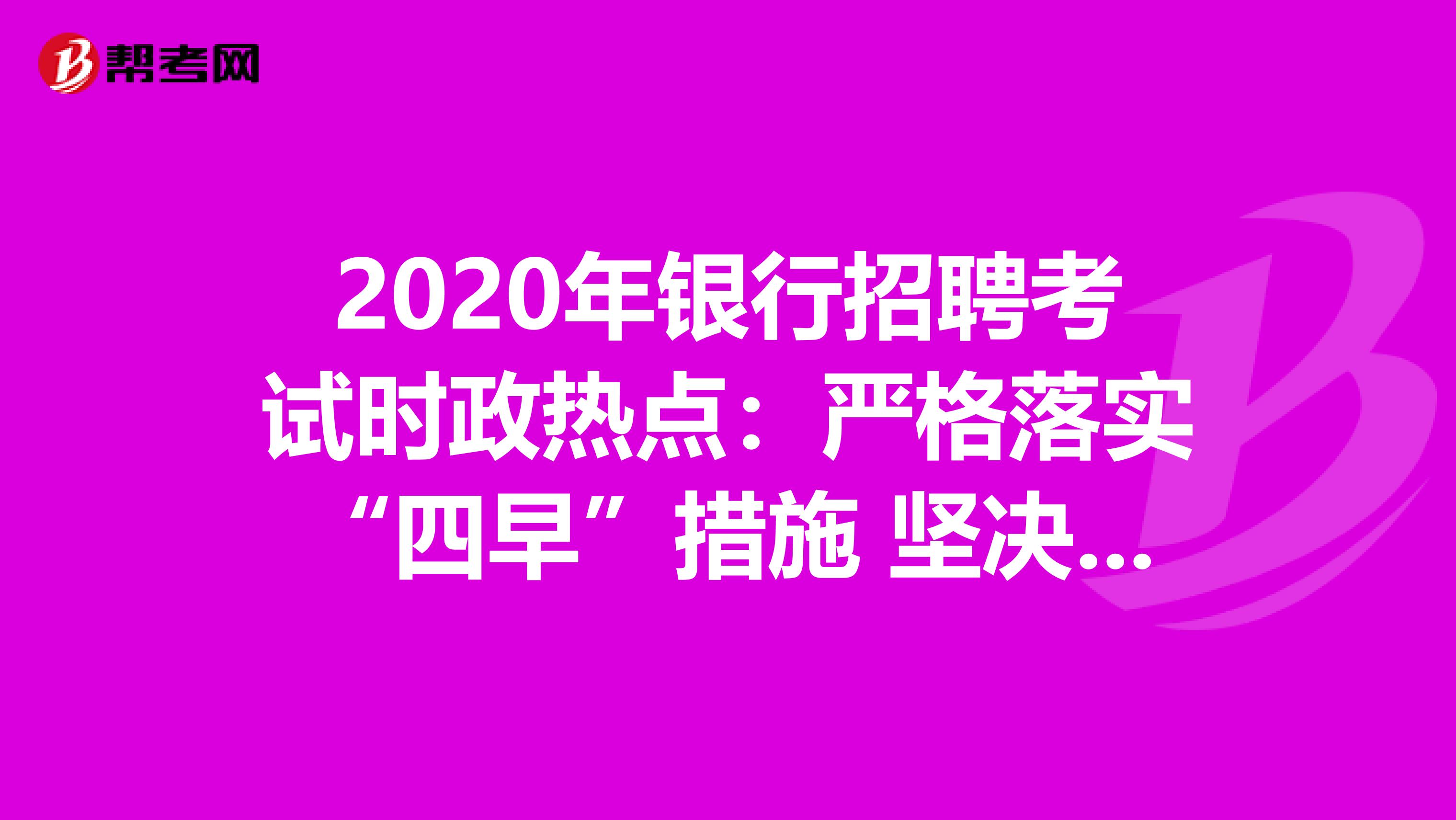 2020年银行招聘考试时政热点：严格落实“四早”措施 坚决防止疫情扩散蔓延