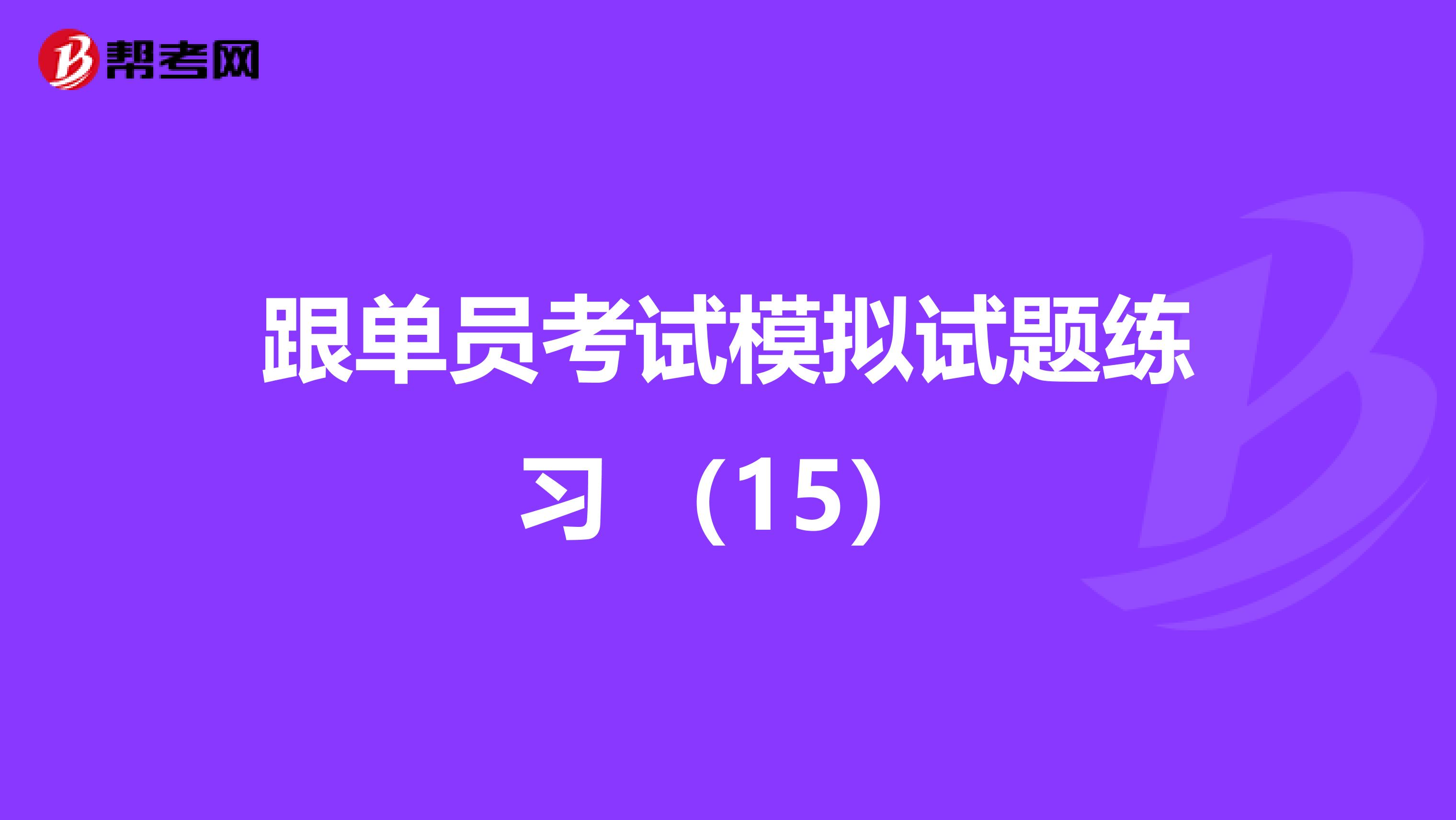 跟单员考试模拟试题练习 （15）
