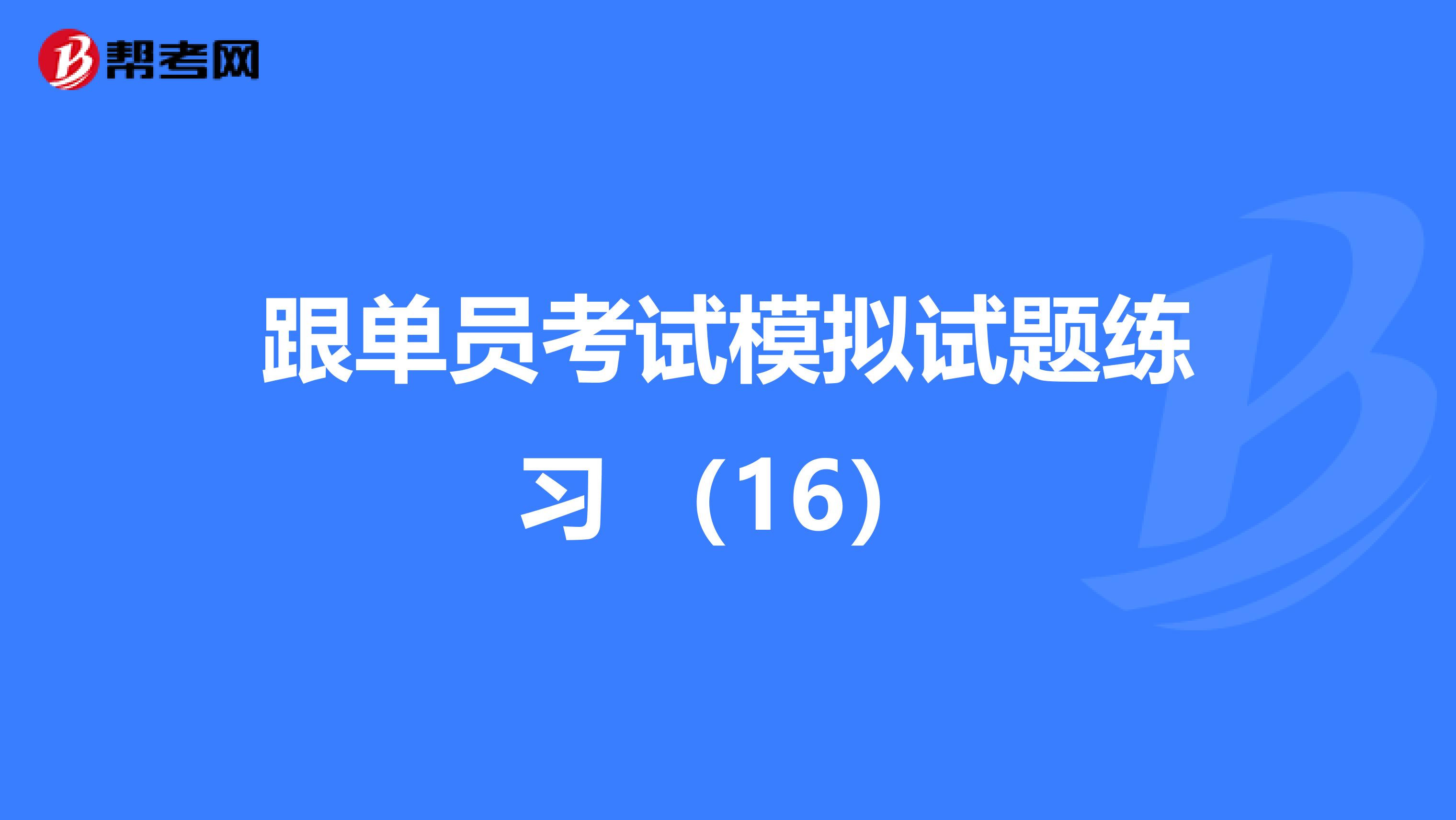 跟单员考试模拟试题练习 （16）