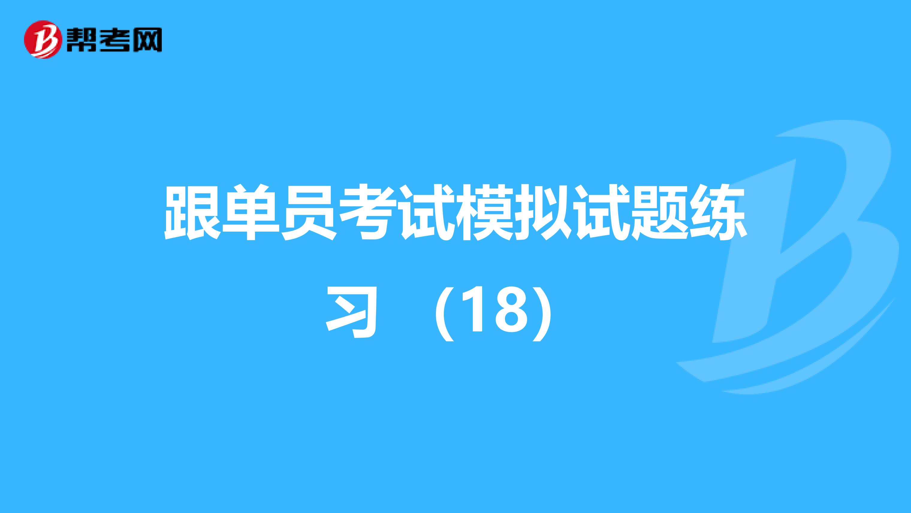 跟单员考试模拟试题练习 （18）