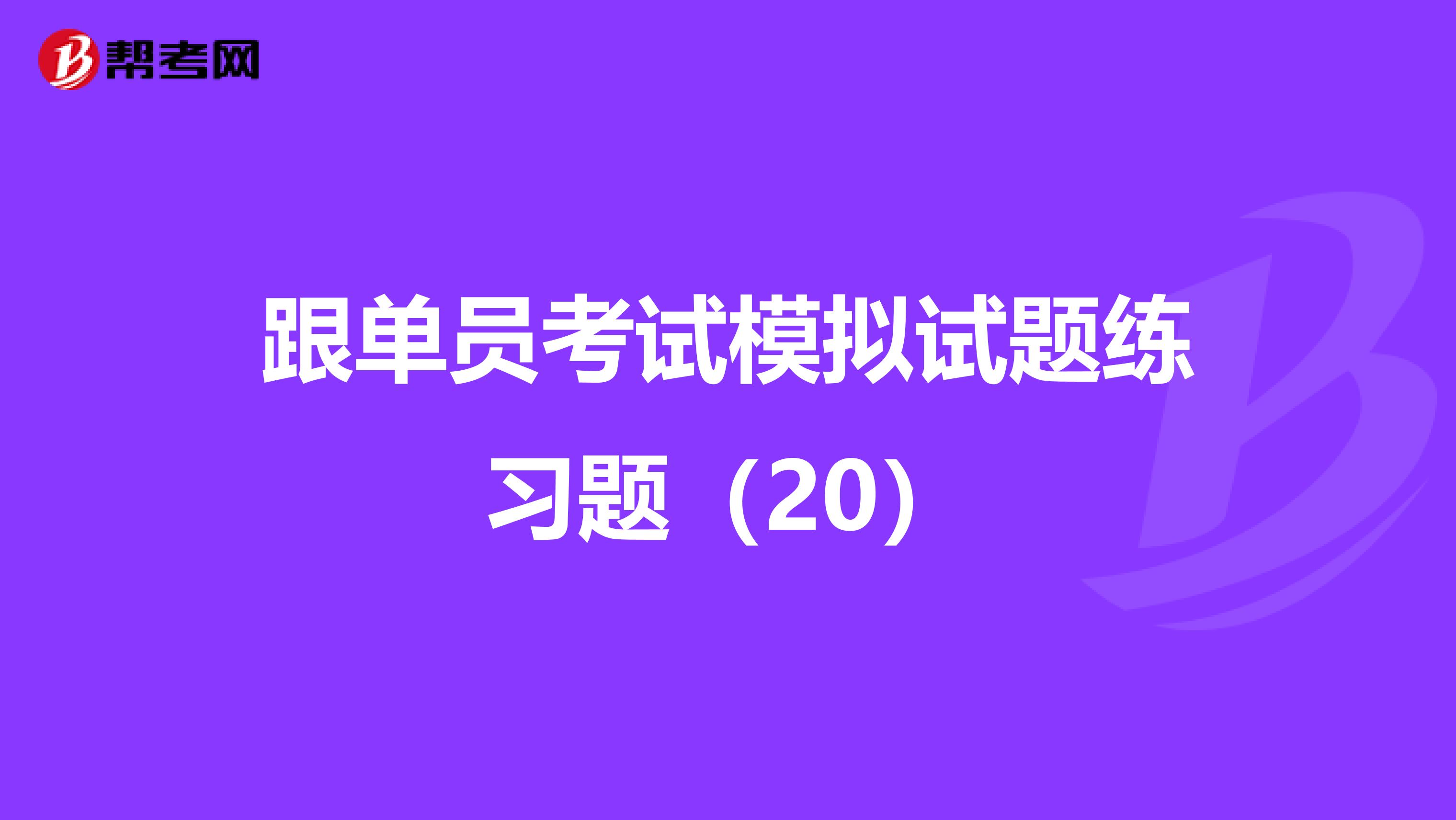 跟单员考试模拟试题练习题（20）