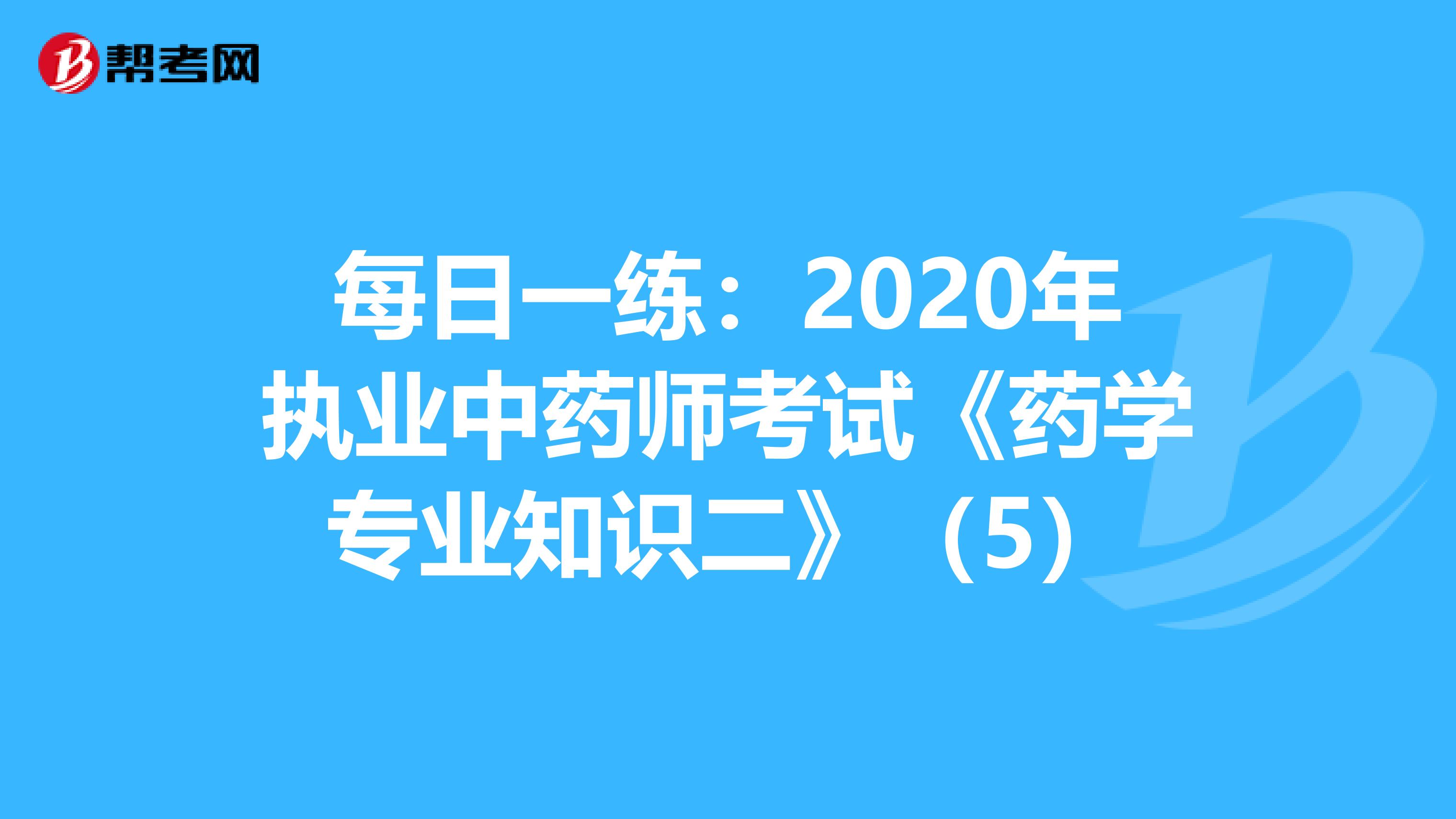 每日一练：2020年执业中药师考试《药学专业知识二》（5）