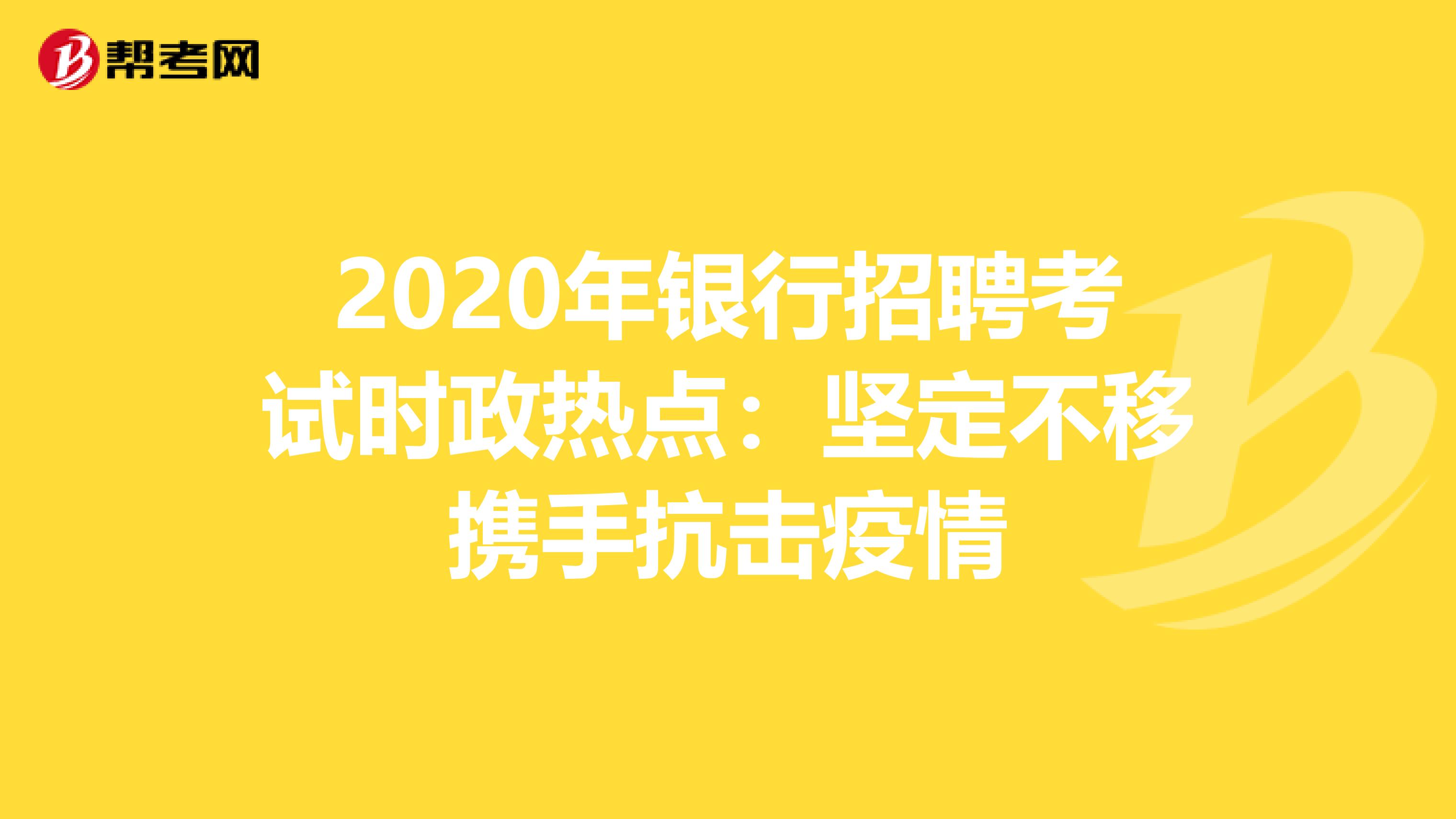 2020年银行招聘考试时政热点：坚定不移携手抗击疫情