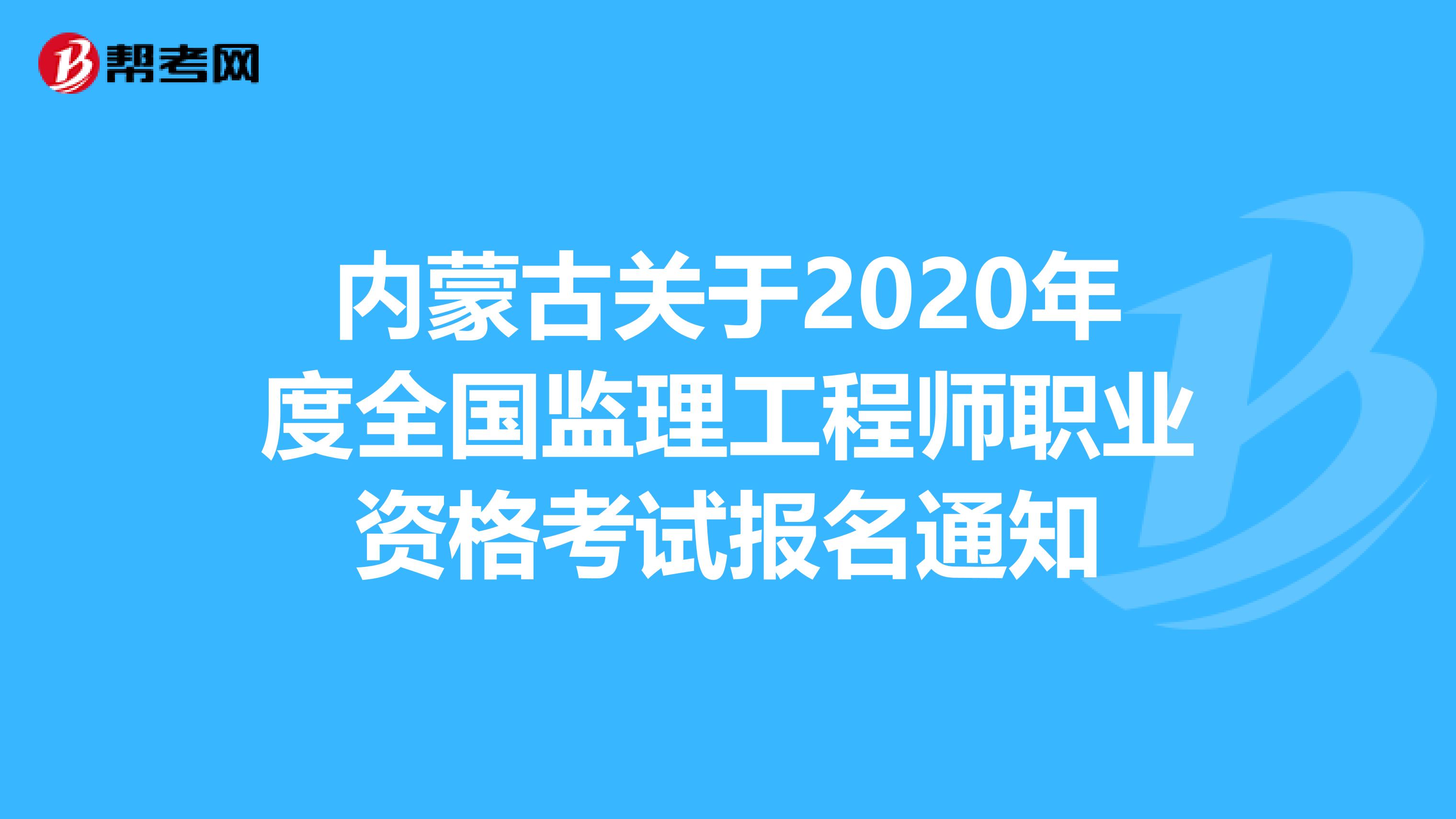 内蒙古关于2020年度全国监理工程师职业资格考试报名通知