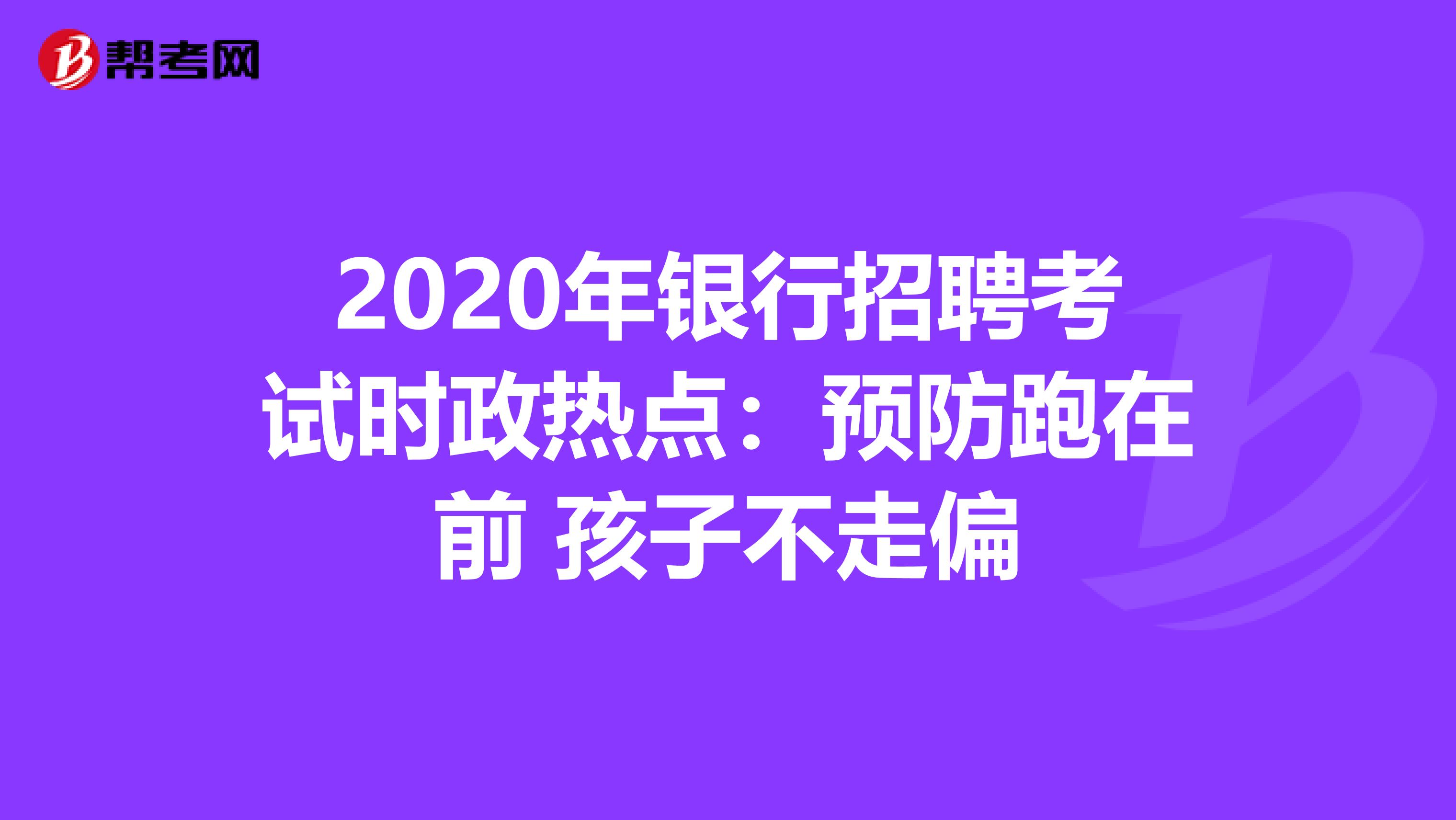 2020年银行招聘考试时政热点：预防跑在前 孩子不走偏