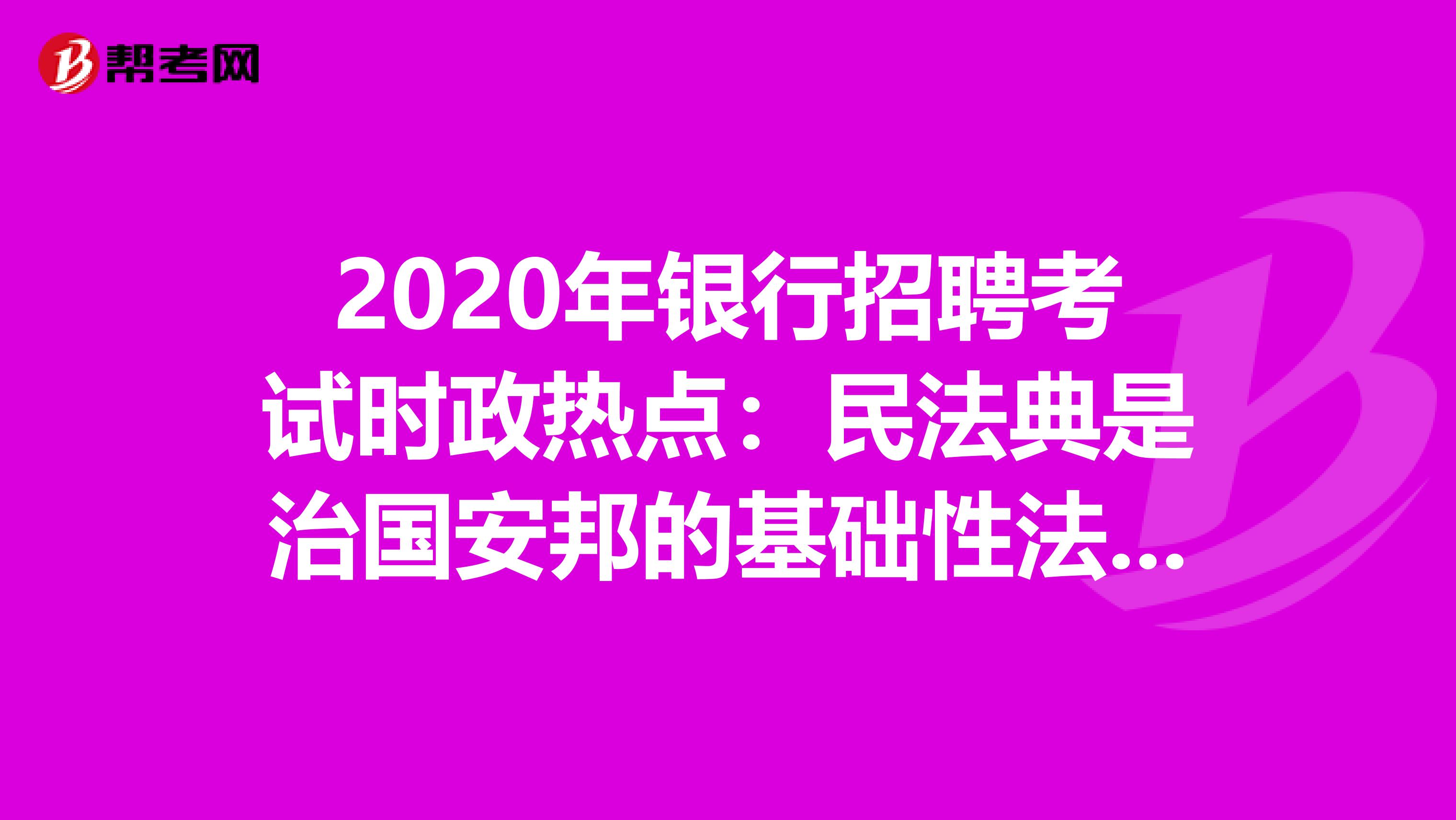 2020年银行招聘考试时政热点：民法典是治国安邦的基础性法治工程