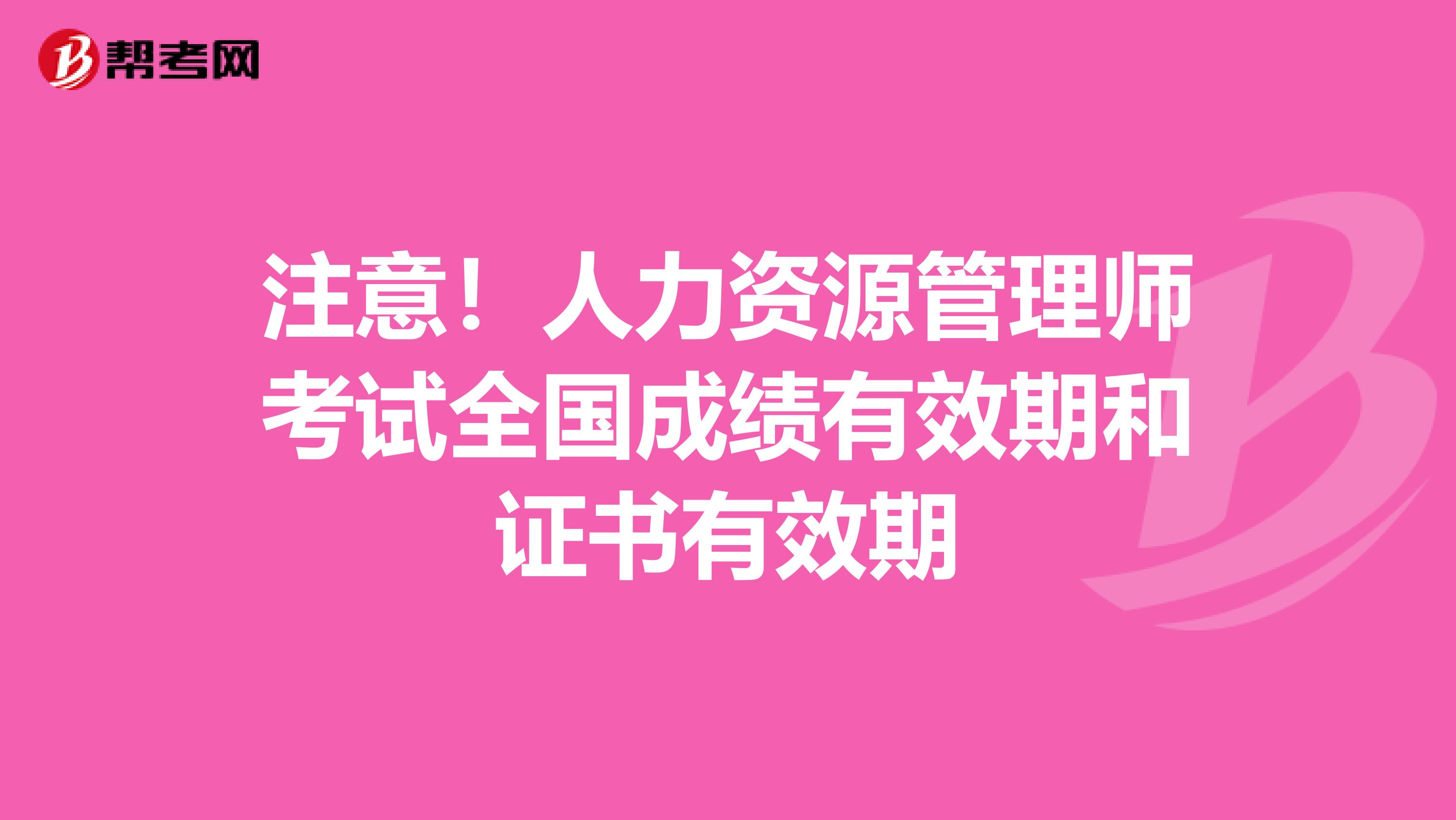 注意！人力资源管理师考试全国成绩有效期和证书有效期