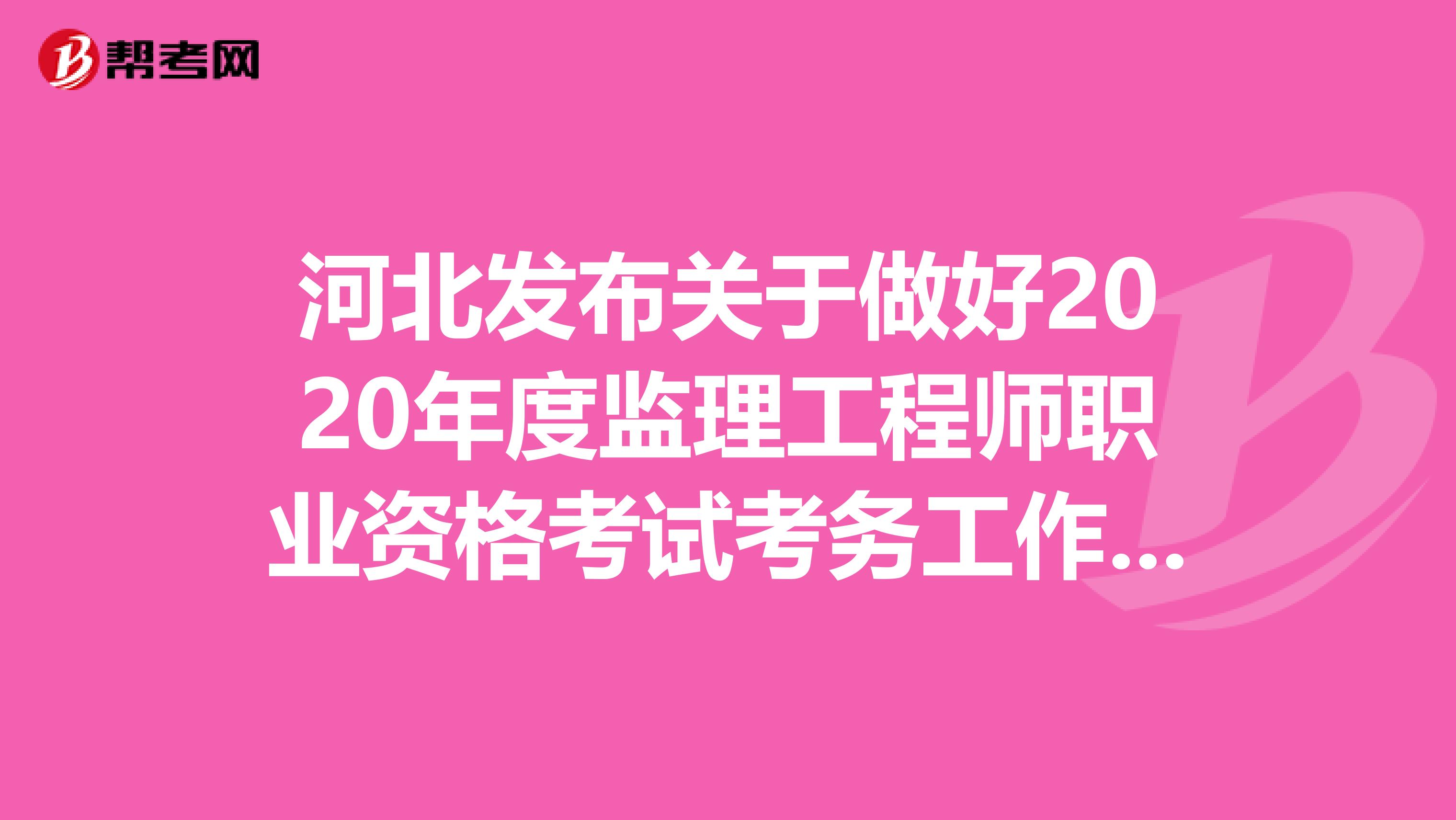 河北发布关于做好2020年度监理工程师职业资格考试考务工作的通知