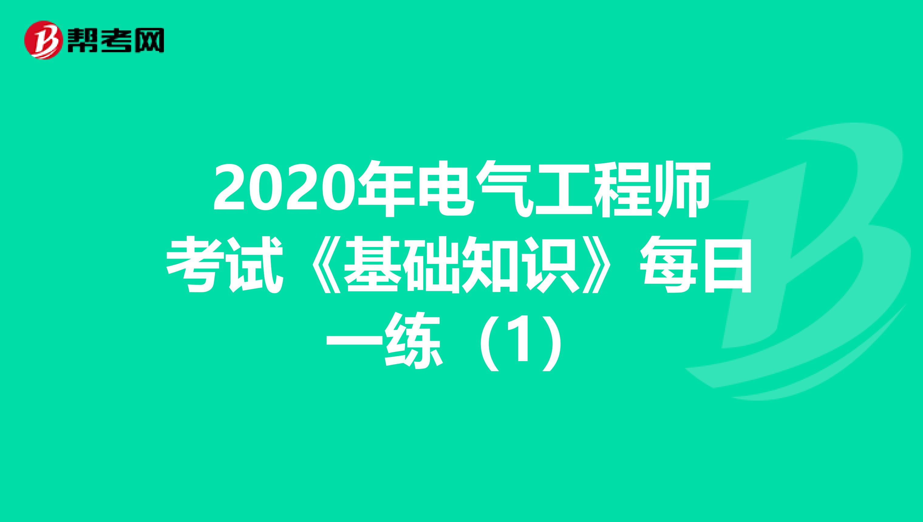 2020年电气工程师考试《基础知识》每日一练（1）