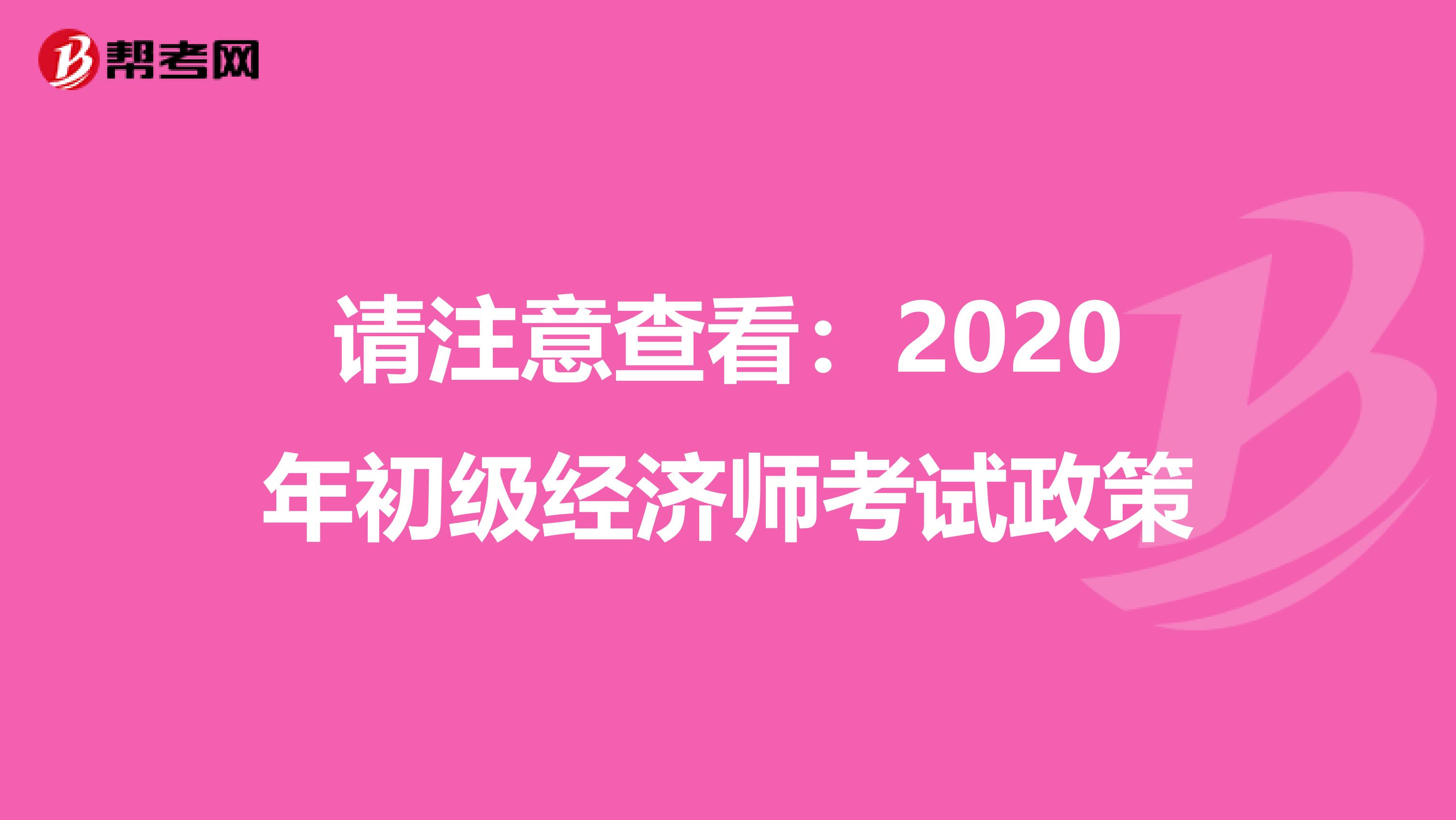 请注意查看：2020年初级经济师考试政策