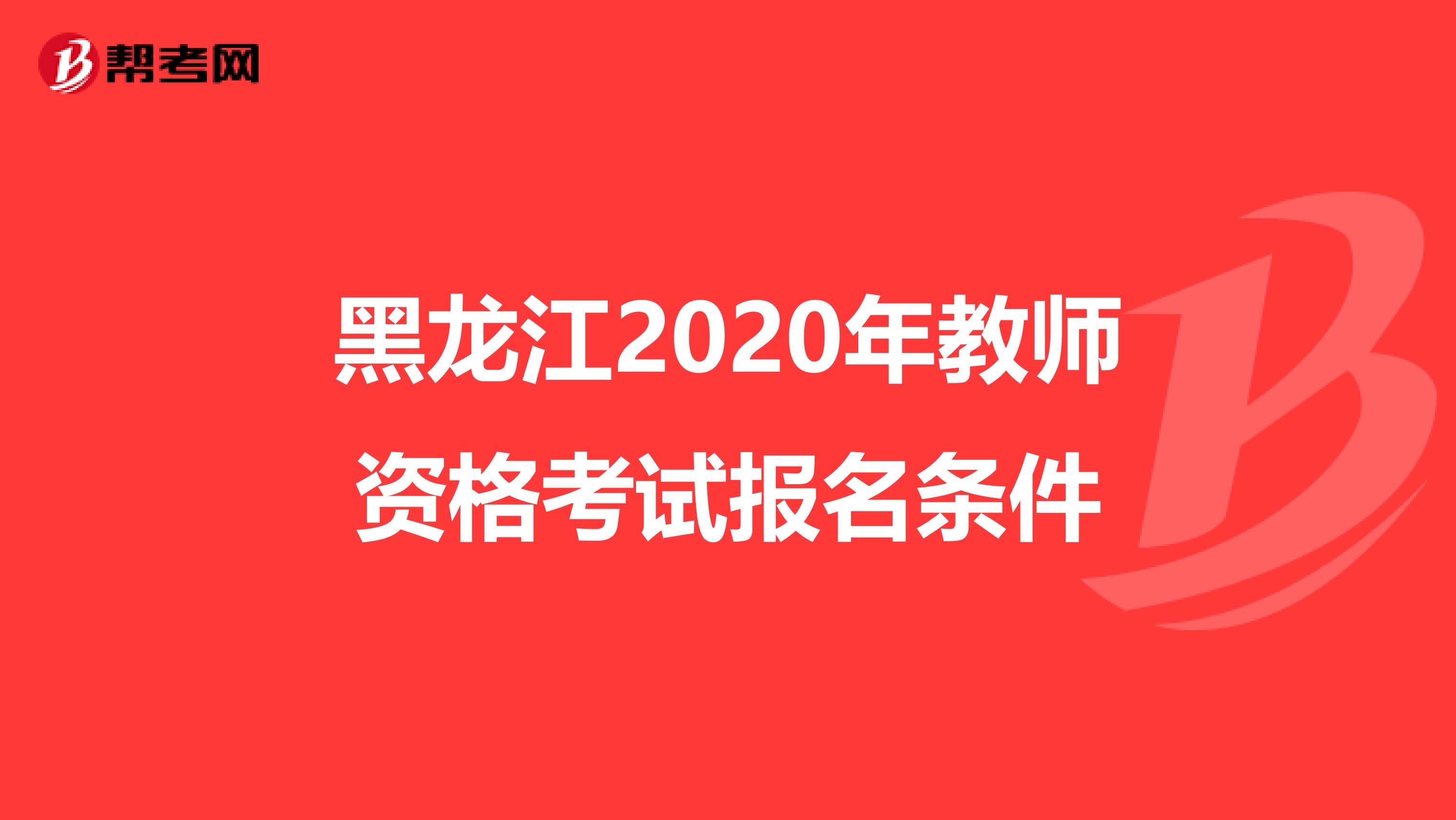 黑龙江2020年教师资格考试报名条件