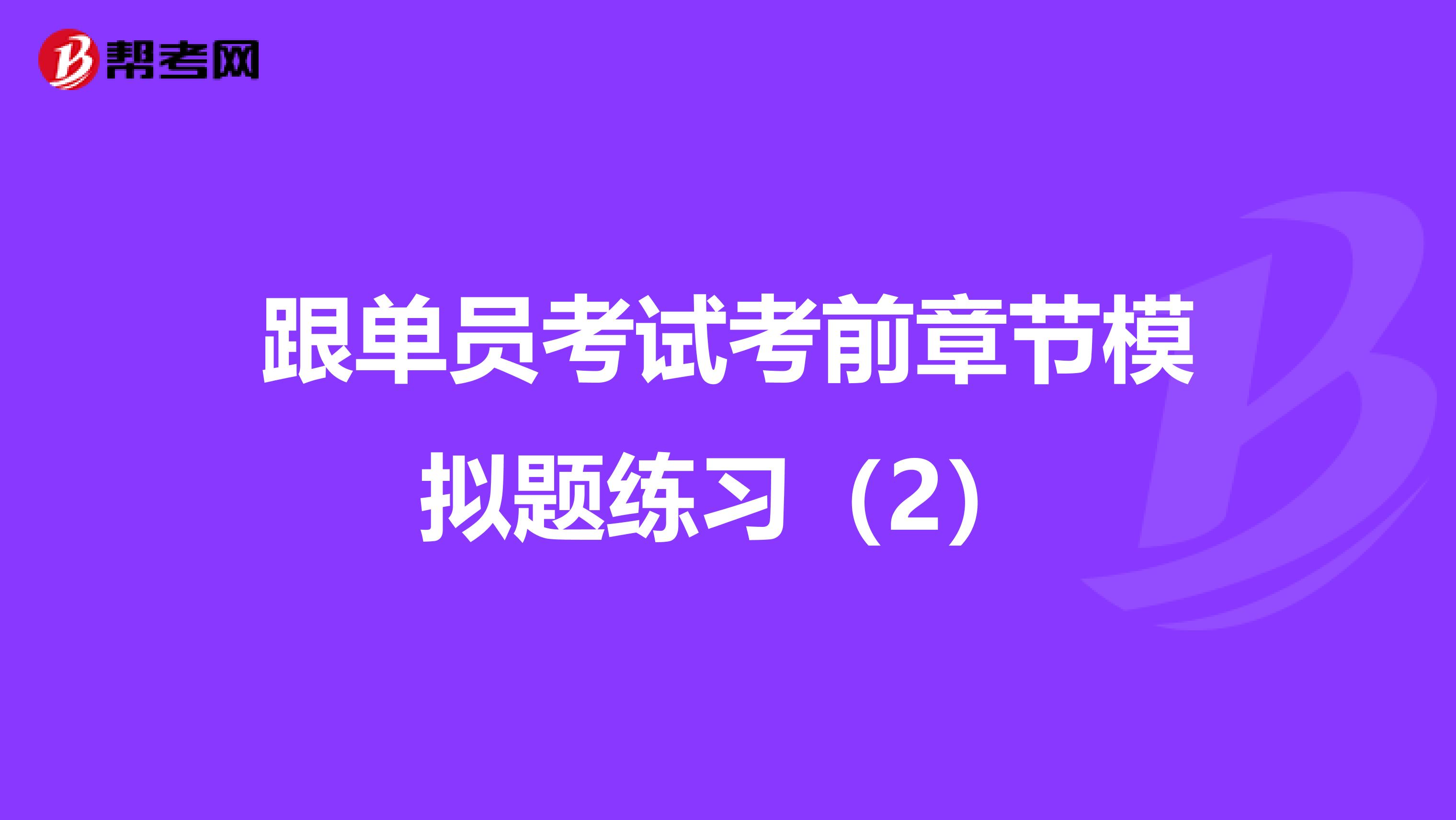 跟单员考试考前章节模拟题练习（2）