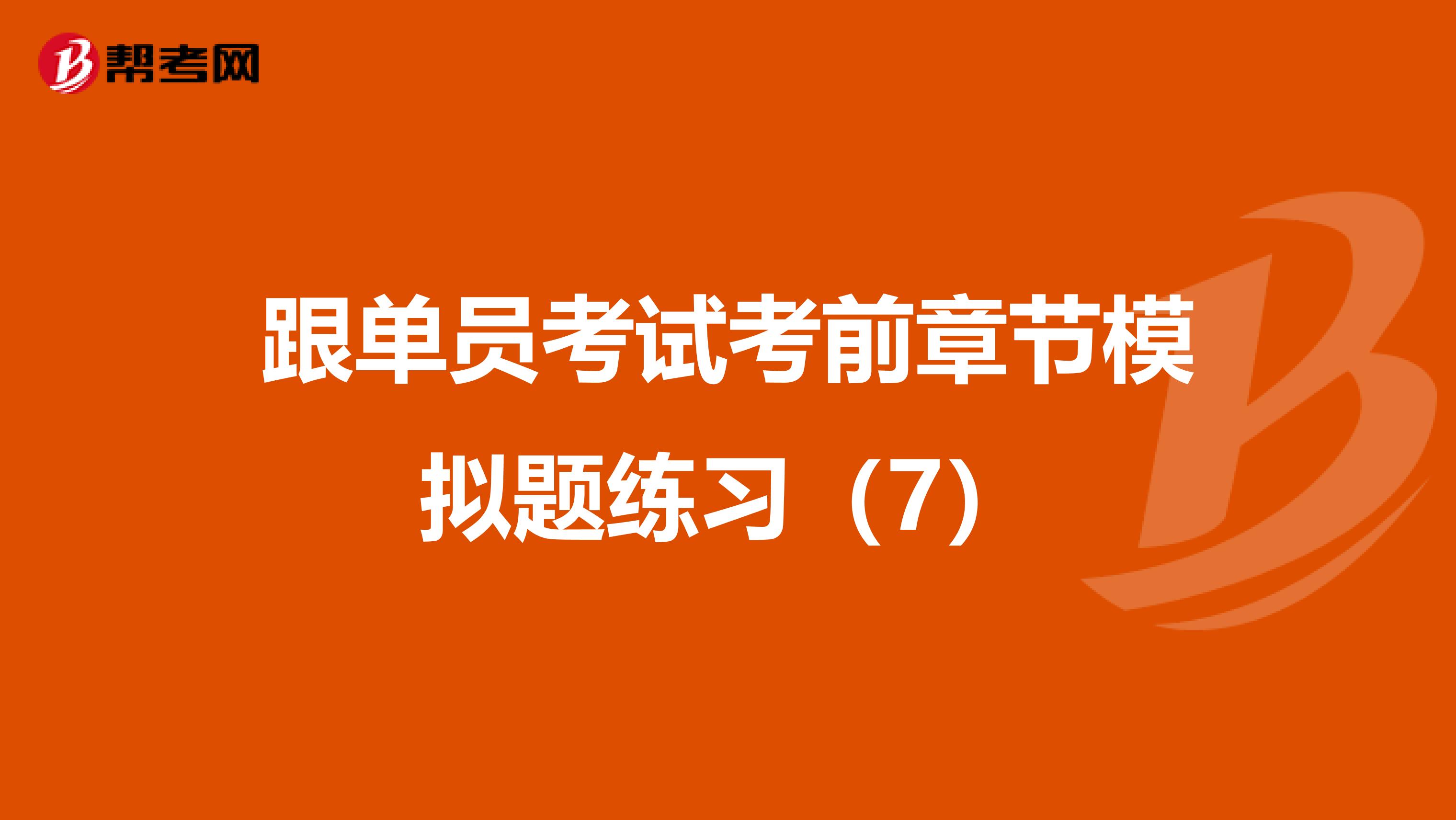 跟单员考试考前章节模拟题练习（7）