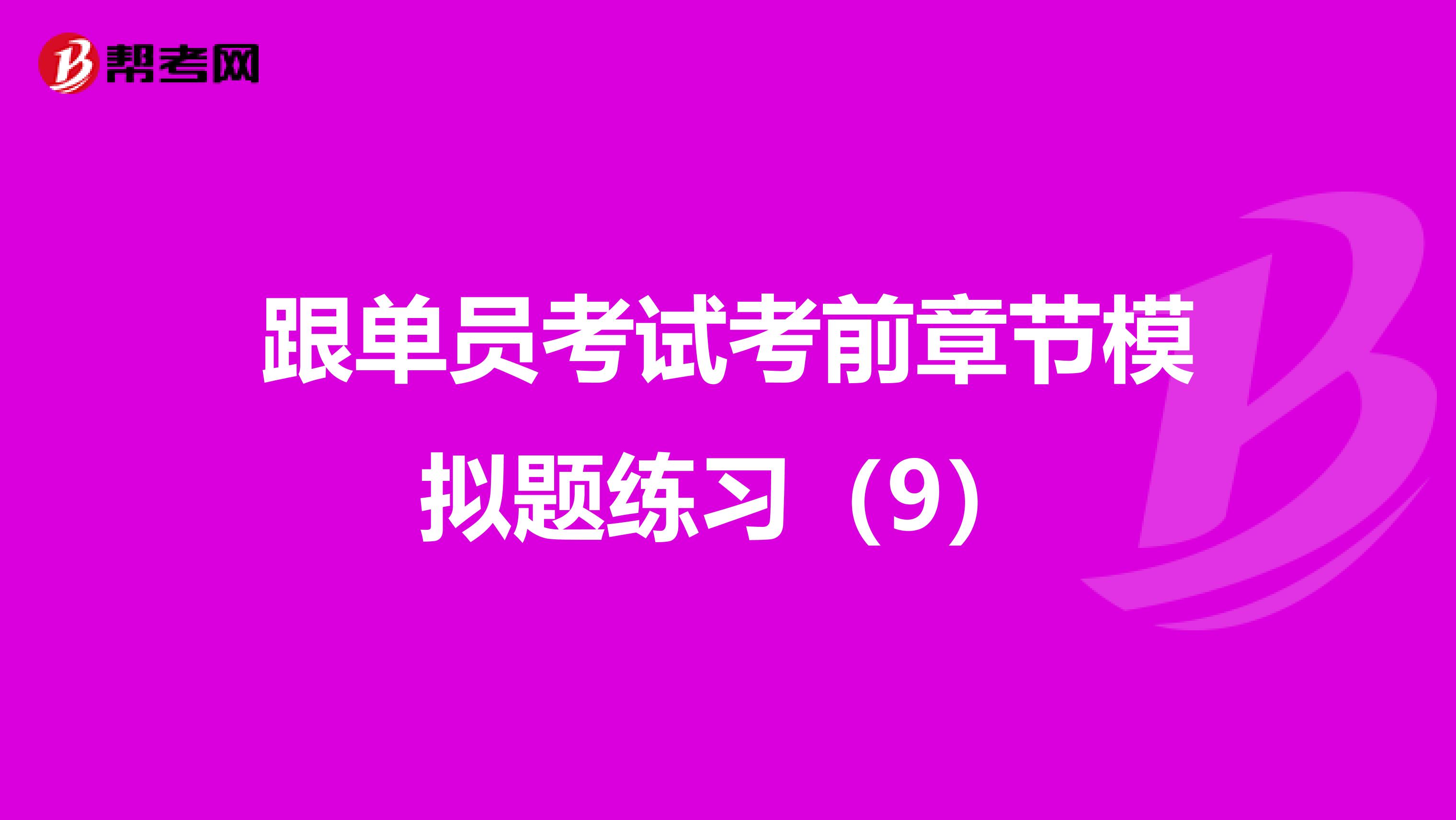 跟单员考试考前章节模拟题练习（9）