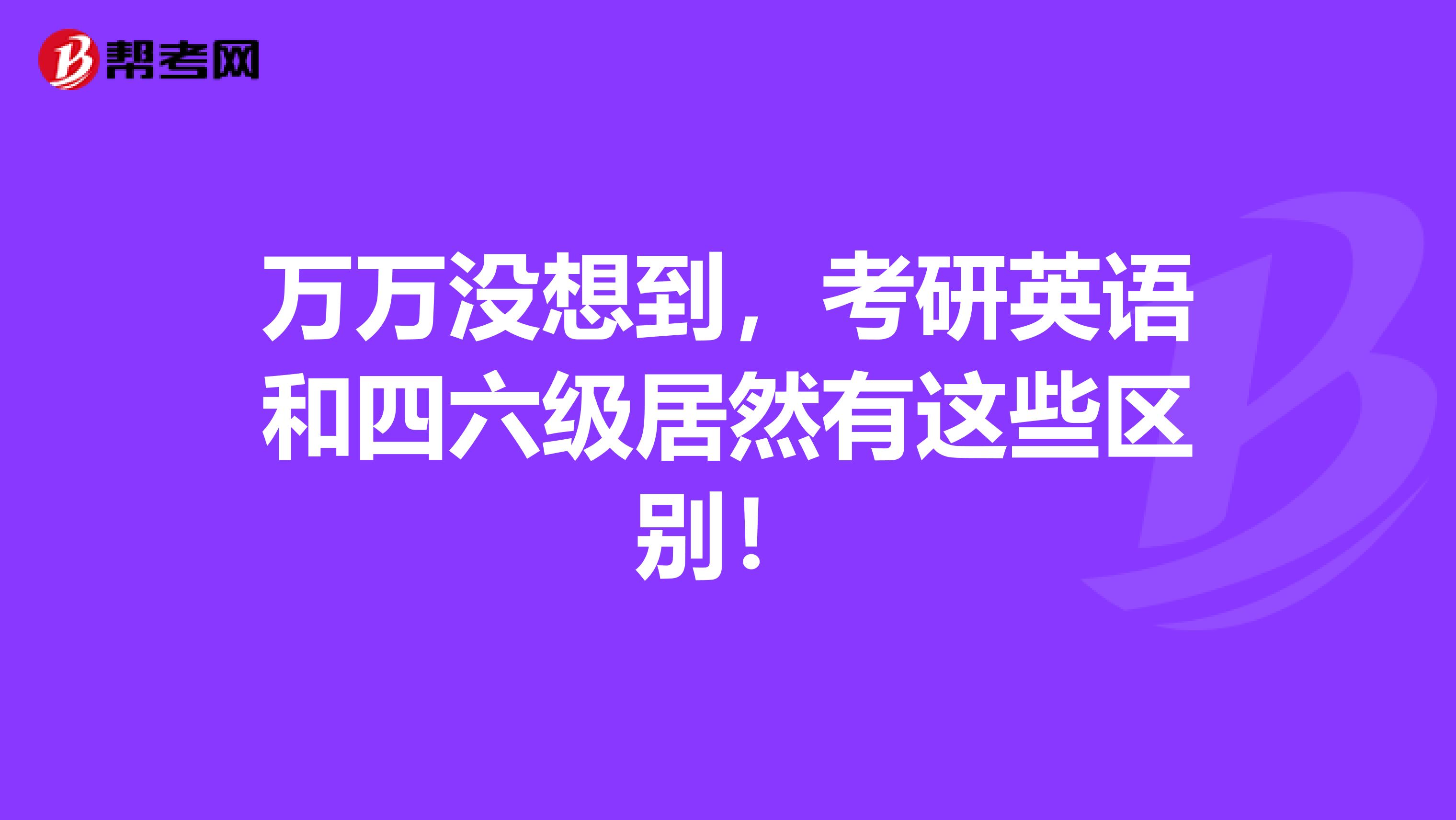 万万没想到，考研英语和四六级居然有这些区别！