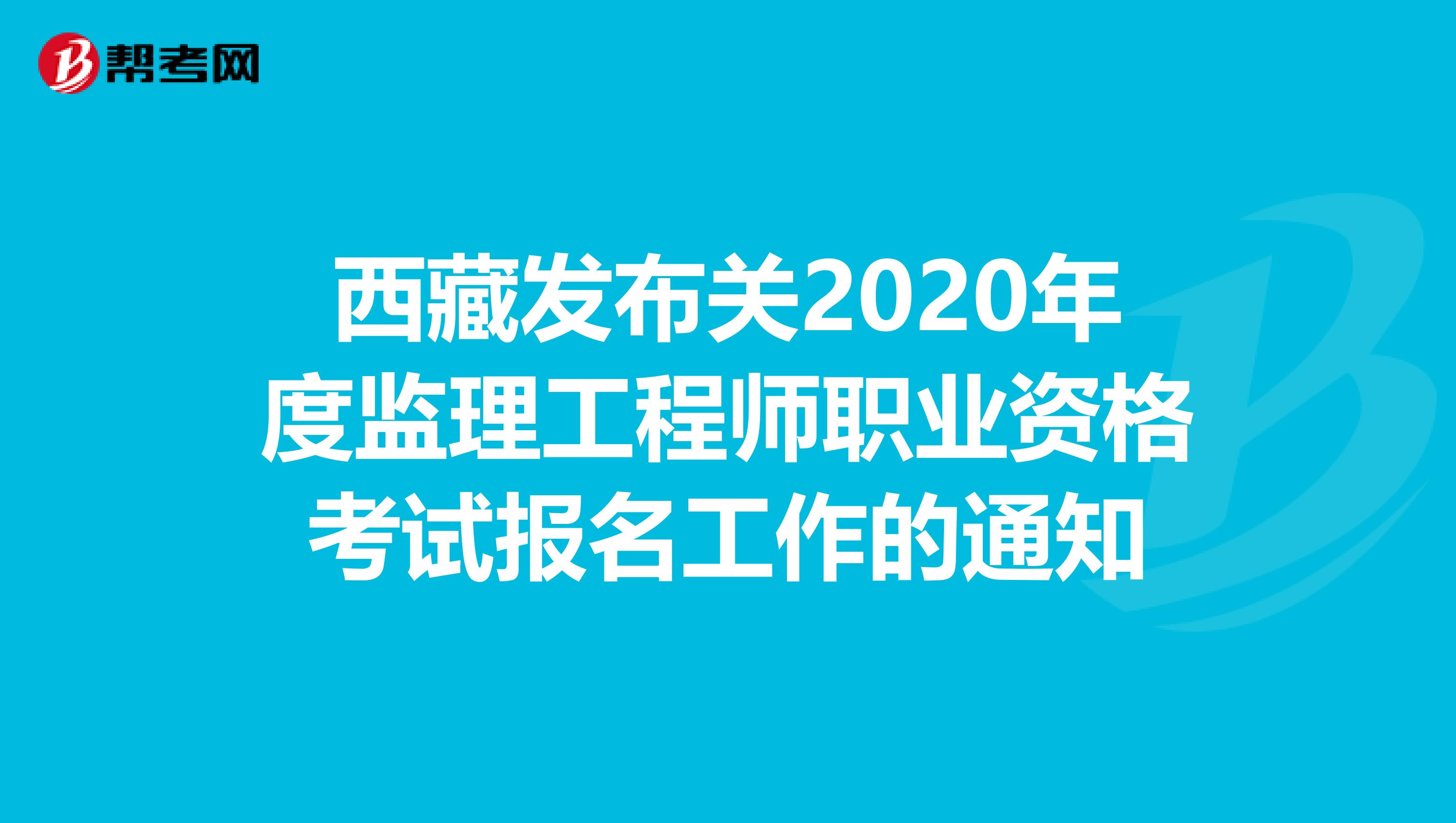 西藏发布关2020年度监理工程师职业资格考试报名工作的通知
