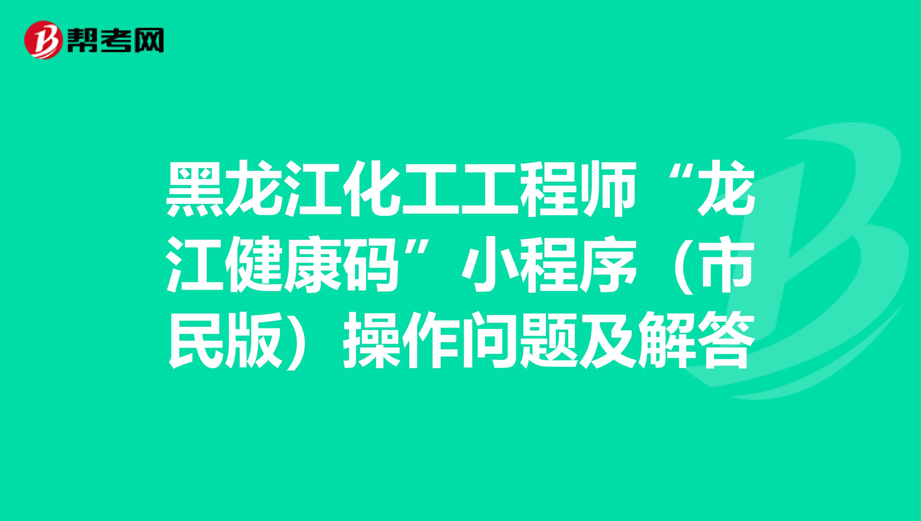 黑龙江化工工程师“龙江健康码”小程序（市民版）操作问题及解答