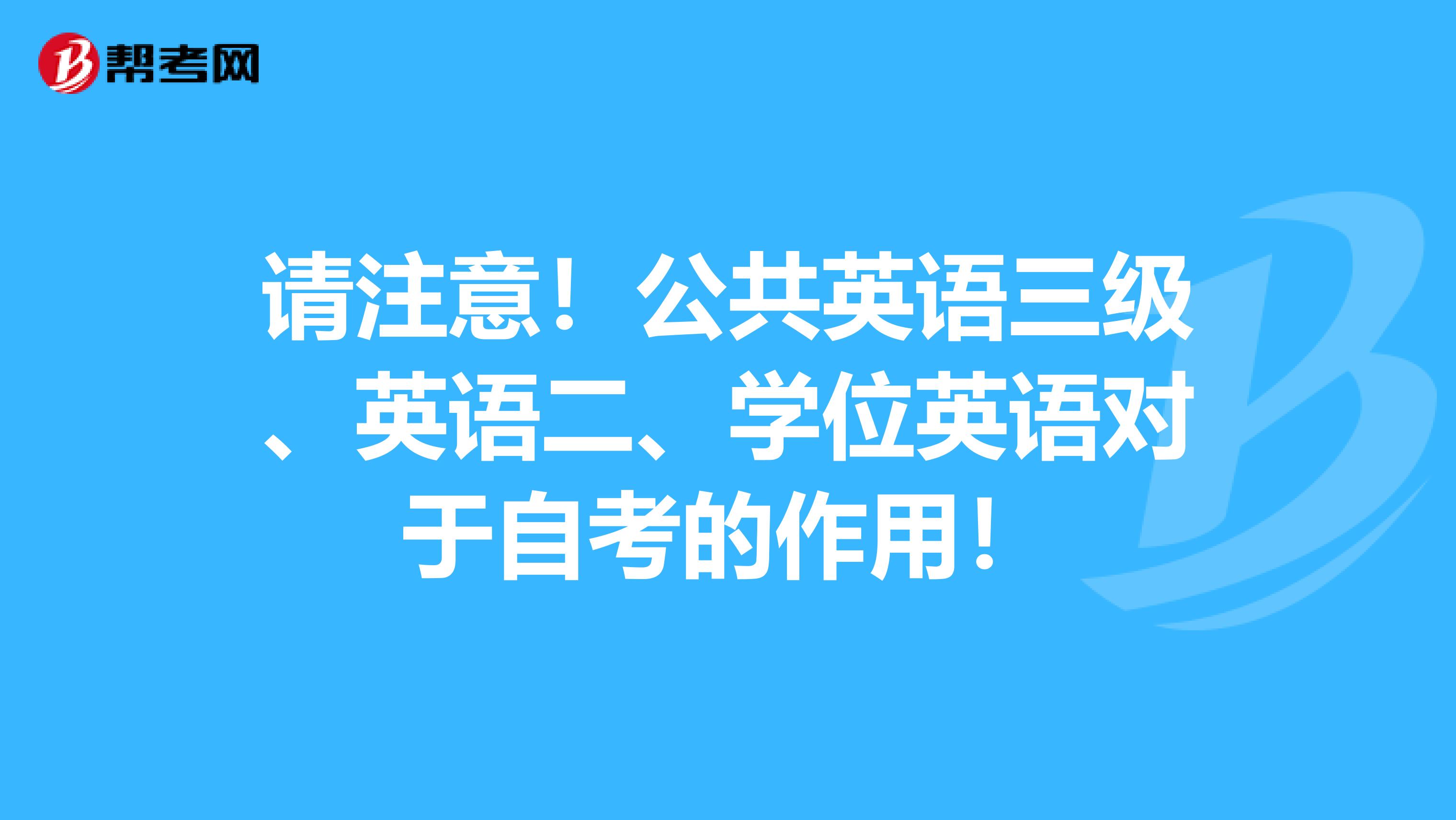 请注意！公共英语三级、英语二、学位英语对于自考的作用！